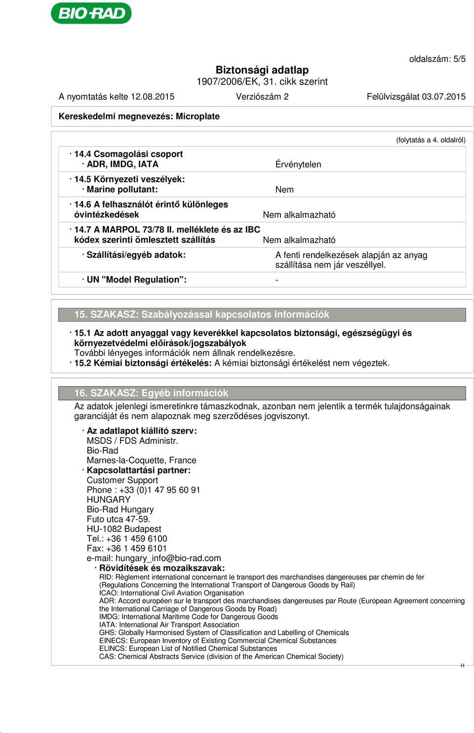 melléklete és az IBC kódex szerinti ömlesztett szállítás Nem alkalmazható Nem alkalmazható Szállítási/egyéb adatok: A fenti rendelkezések alapján az anyag szállítása nem jár veszéllyel.