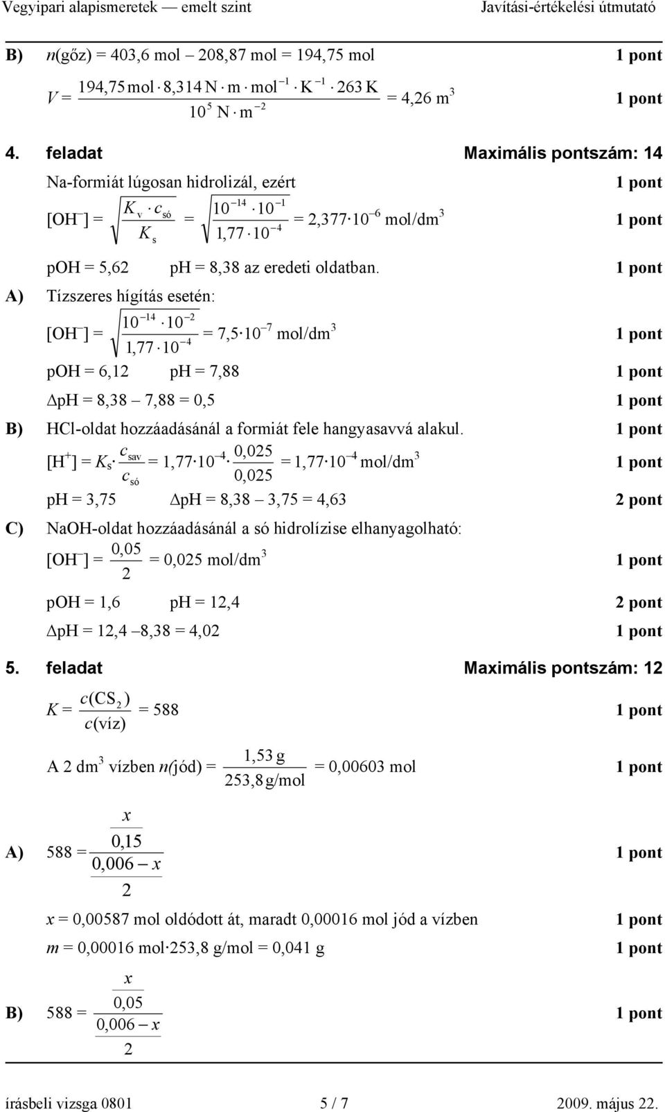 A) Tízszeres hígítás esetén: [OH 4 10 10 ] = = 7,5 10 7 mol/dm 3 4 1,77 10 poh = 6,1 ph = 7,88 ph = 8,38 7,88 = 0,5 B) HCl-oldat hozzáadásánál a formiát fele hangyasavvá alakul.