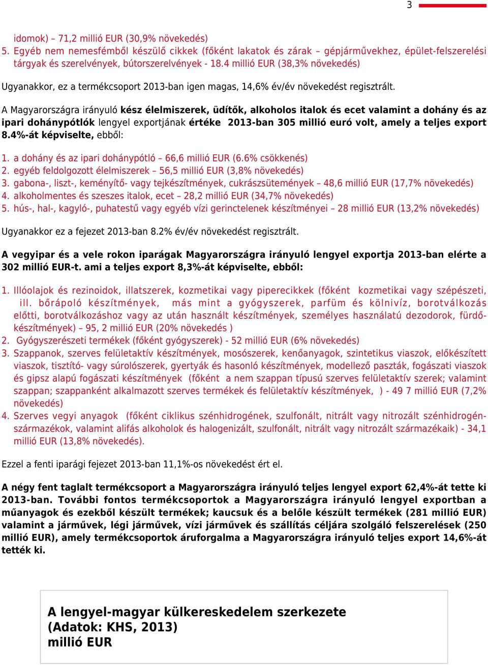 A Magyarországra irányuló kész élelmiszerek, üdítők, alkoholos italok és ecet valamint a dohány és az ipari dohánypótlók lengyel exportjának értéke 2013-ban 305 millió euró volt, amely a teljes