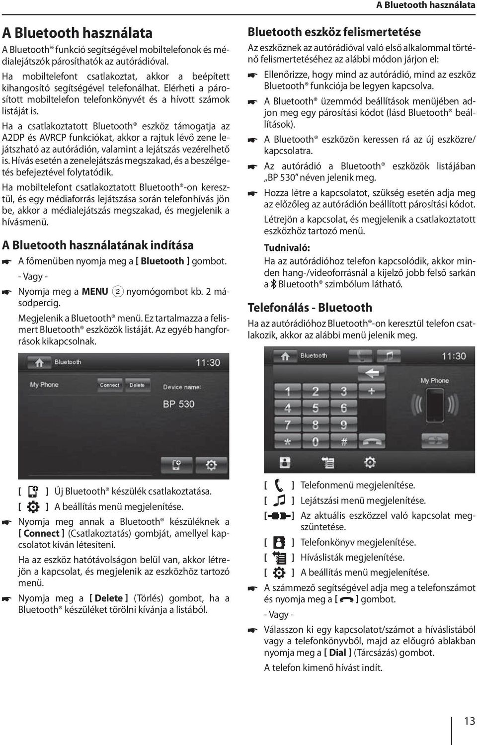 Ha a csatlakoztatott Bluetooth eszköz támogatja az A2DP és AVRCP funkciókat, akkor a rajtuk lévő zene lejátszható az autórádión, valamint a lejátszás vezérelhető is.