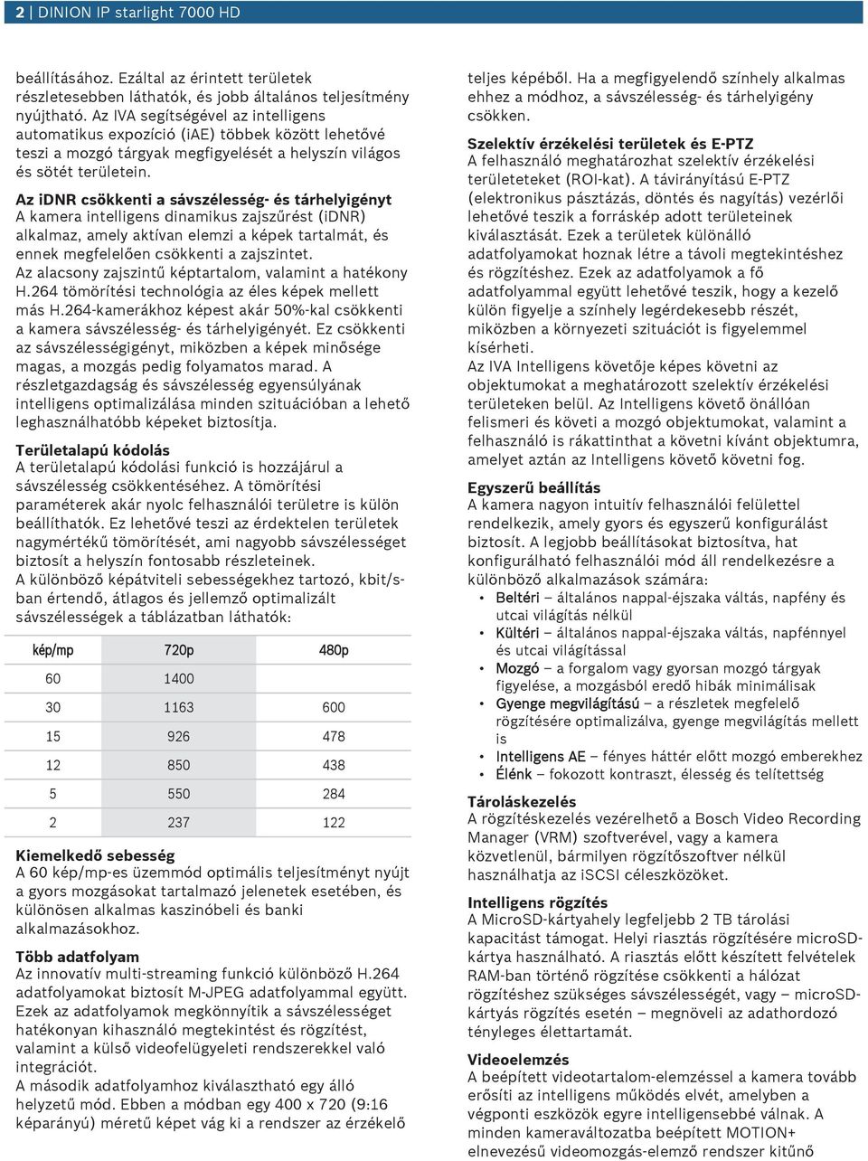 z idnr csökkenti a sávszélesség- és tárhelyigényt kamera intelligens dinamiks zajszűrést (idnr) alkalmaz, amely aktívan elemzi a képek tartalmát, és ennek megfelelően csökkenti a zajszintet.