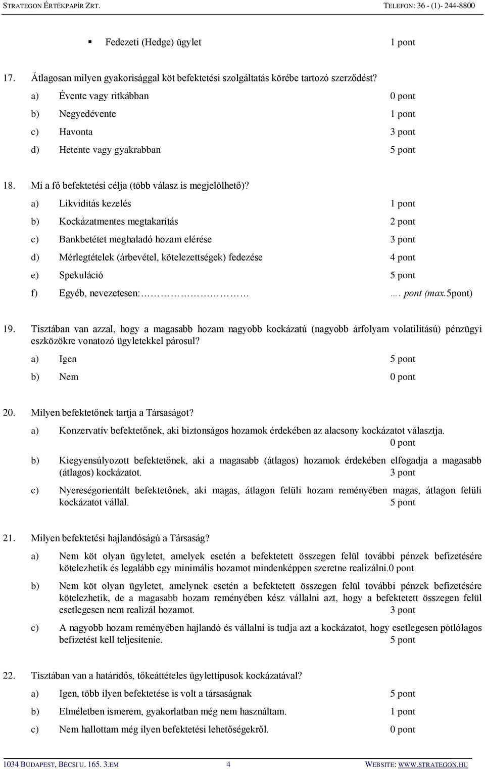 a) Likviditás kezelés 1 pont b) Kockázatmentes megtakarítás 2 pont c) Bankbetétet meghaladó hozam elérése 3 pont d) Mérlegtételek (árbevétel, kötelezettségek) fedezése 4 pont e) Spekuláció 5 pont f)