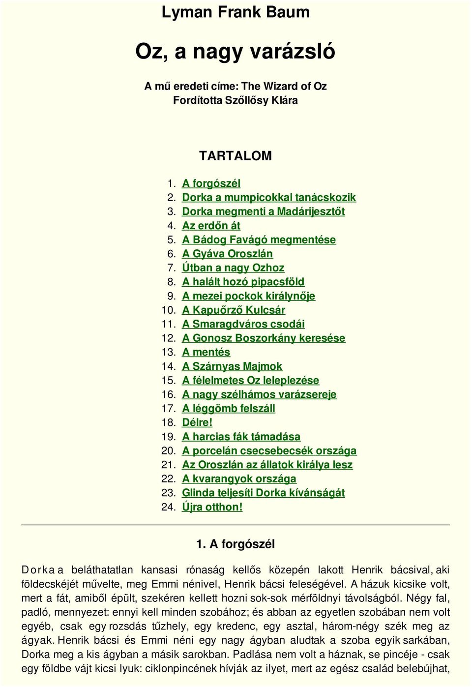 A Gonosz Boszorkány keresése 13. A mentés 14. A Szárnyas Majmok 15. A félelmetes Oz leleplezése 16. A nagy szélhámos varázsereje 17. A léggömb felszáll 18. Délre! 19. A harcias fák támadása 20.