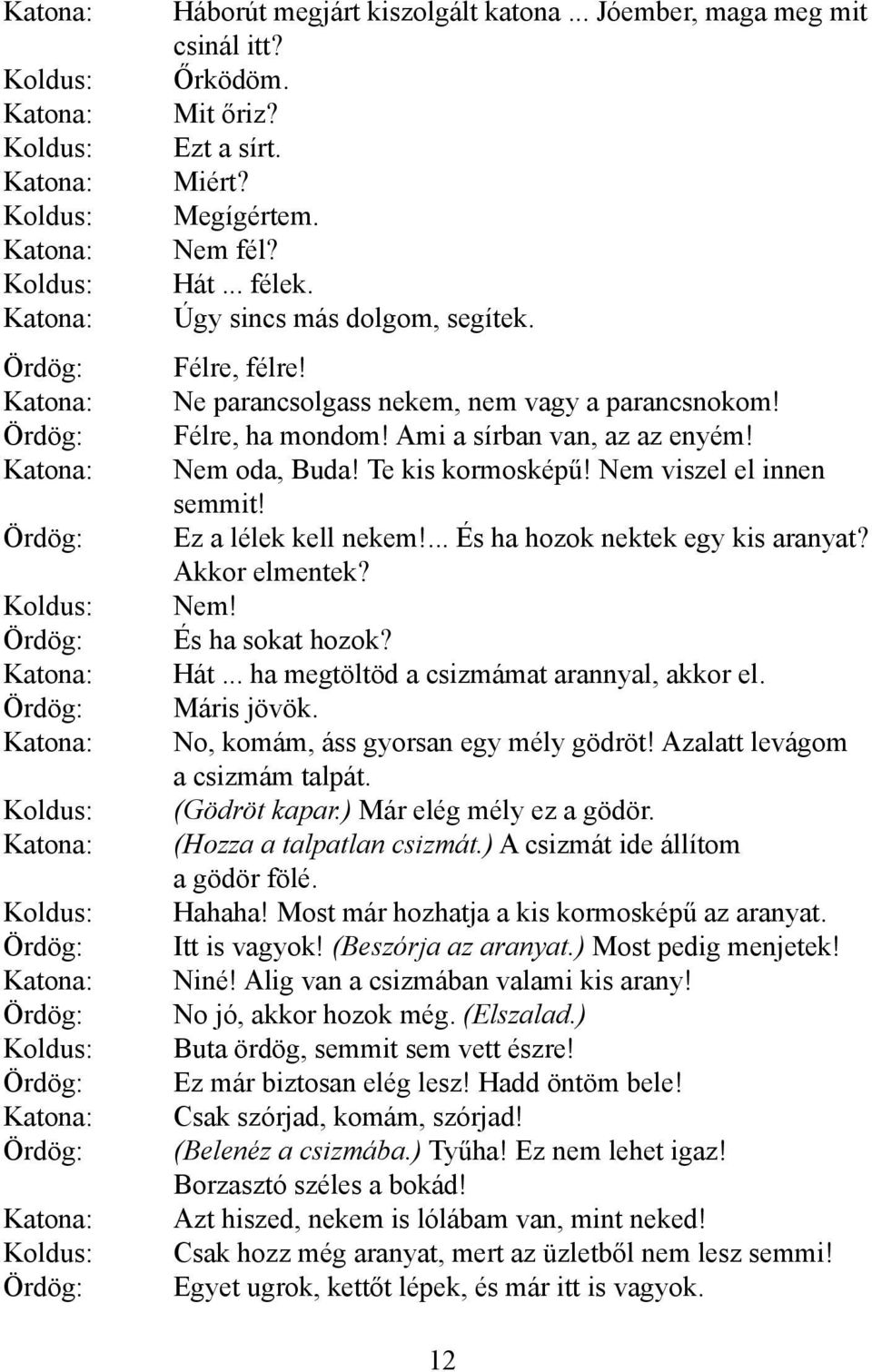 Úgy sincs más dolgom, segítek. Félre, félre! Ne parancsolgass nekem, nem vagy a parancsnokom! Félre, ha mondom! Ami a sírban van, az az enyém! Nem oda, Buda! Te kis kormosképű!