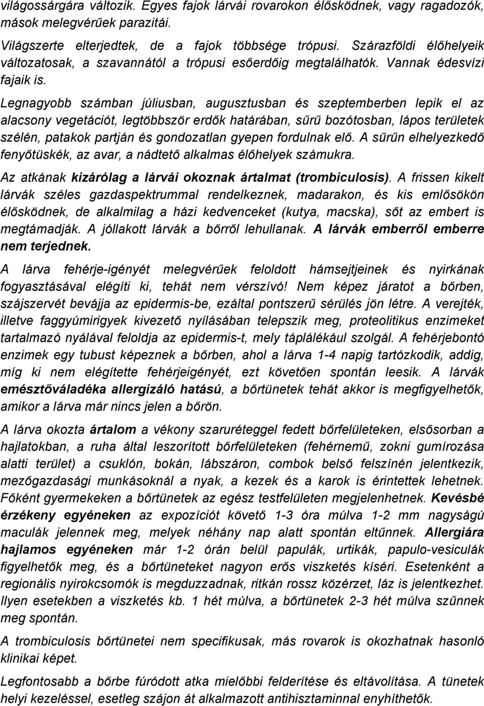 Legnagyobb szémban jåliusban, augusztusban Äs szeptemberben lepik el az alacsony vegetéciçt, legtábbszár erdők hatéréban, sűrű bozçtosban, lépos teråletek szälän, patakok partjén Äs gondozatlan