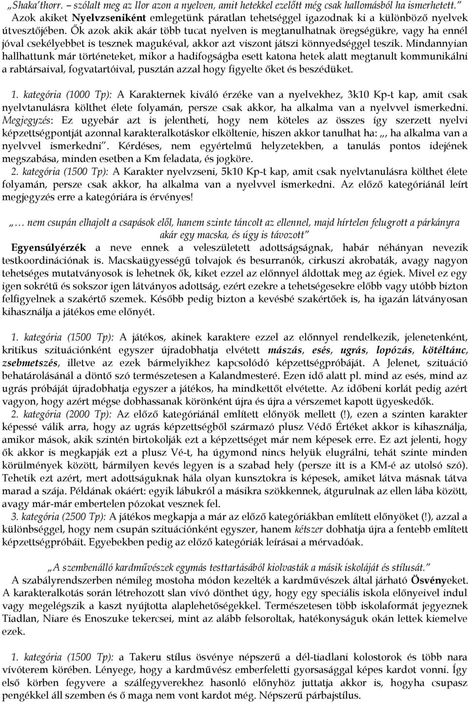 Ők azok akik akár több tucat nyelven is megtanulhatnak öregségükre, vagy ha ennél jóval csekélyebbet is tesznek magukéval, akkor azt viszont játszi könnyedséggel teszik.