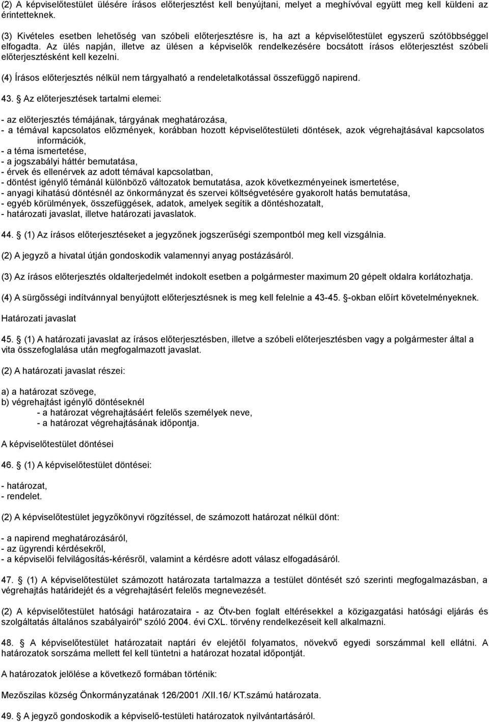 Az ülés napján, illetve az ülésen a képviselők rendelkezésére bocsátott írásos előterjesztést szóbeli előterjesztésként kell kezelni.