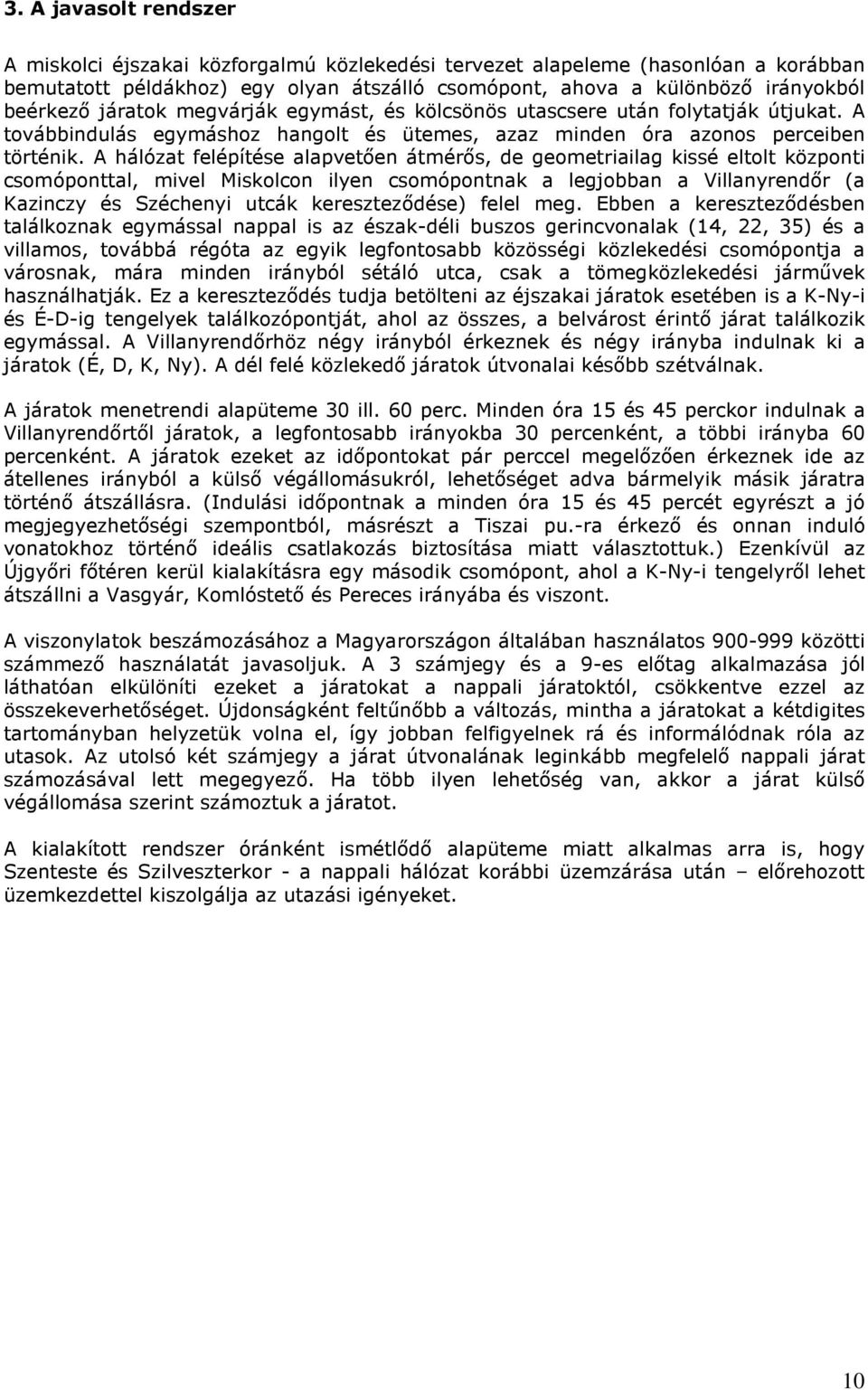 A hálózat felépítése alapvetően átmérős, de geometriailag kissé eltolt központi csomóponttal, mivel Miskolcon ilyen csomópontnak a legjobban a Villanyrendőr (a Kazinczy és Széchenyi utcák