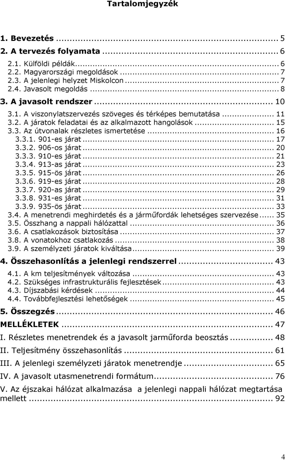 3.1. 901-es járat... 17 3.3.2. 906-os járat... 20 3.3.3. 910-es járat... 21 3.3.4. 913-as járat... 23 3.3.5. 915-ös járat... 26 3.3.6. 919-es járat... 28 3.3.7. 920-as járat... 29 3.3.8. 931-es járat.