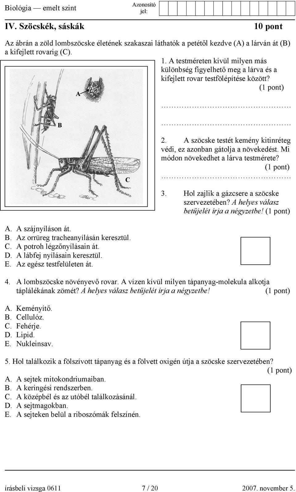 A helyes válasz betűjelét írja a négyzetbe! A. A szájnyíláson át. B. Az orrüreg tracheanyílásán keresztül. C. A potroh légzőnyílásain át. D. A lábfej nyílásain keresztül. E. Az egész testfelületen át.