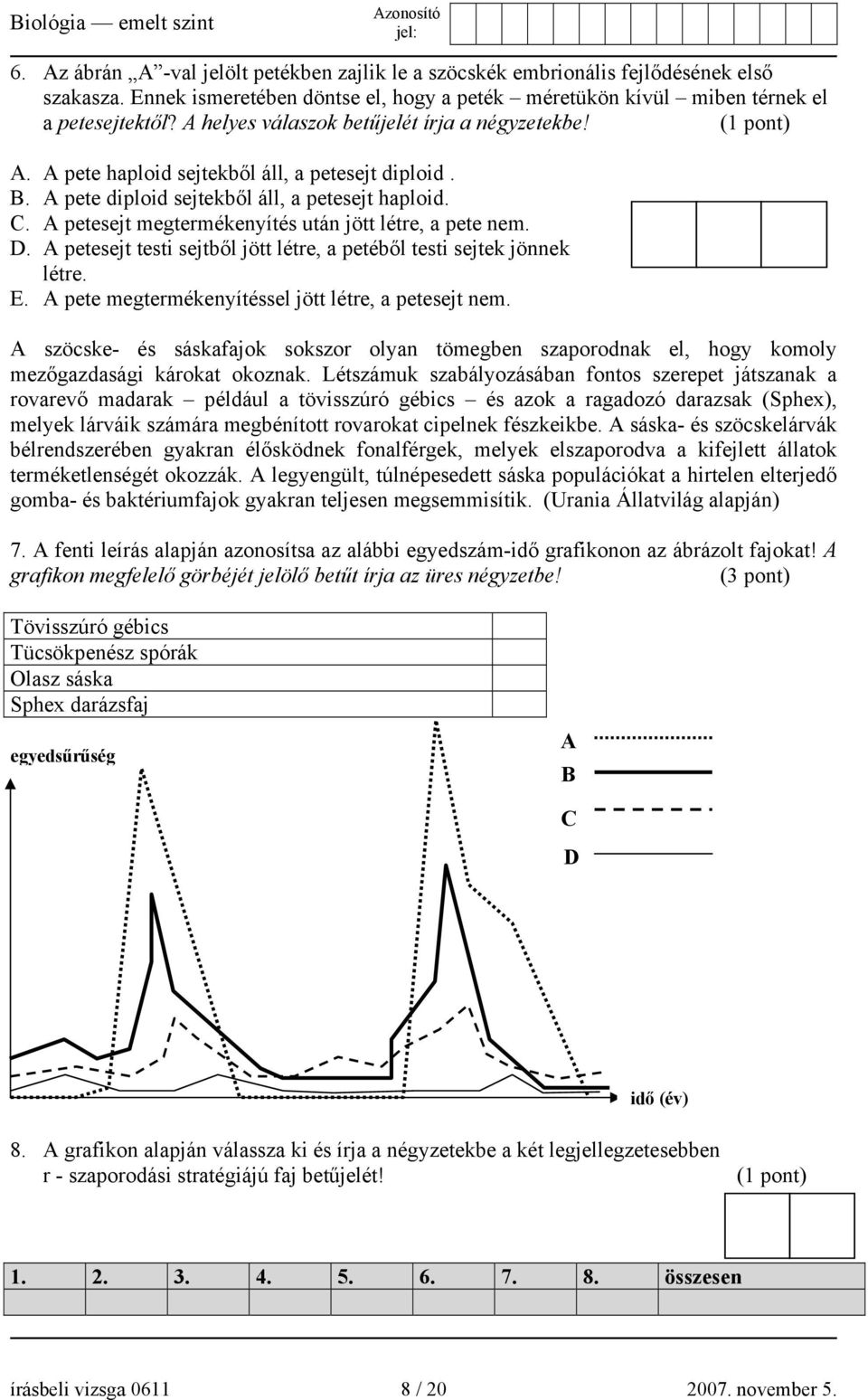 A petesejt megtermékenyítés után jött létre, a pete nem. D. A petesejt testi sejtből jött létre, a petéből testi sejtek jönnek létre. E. A pete megtermékenyítéssel jött létre, a petesejt nem.