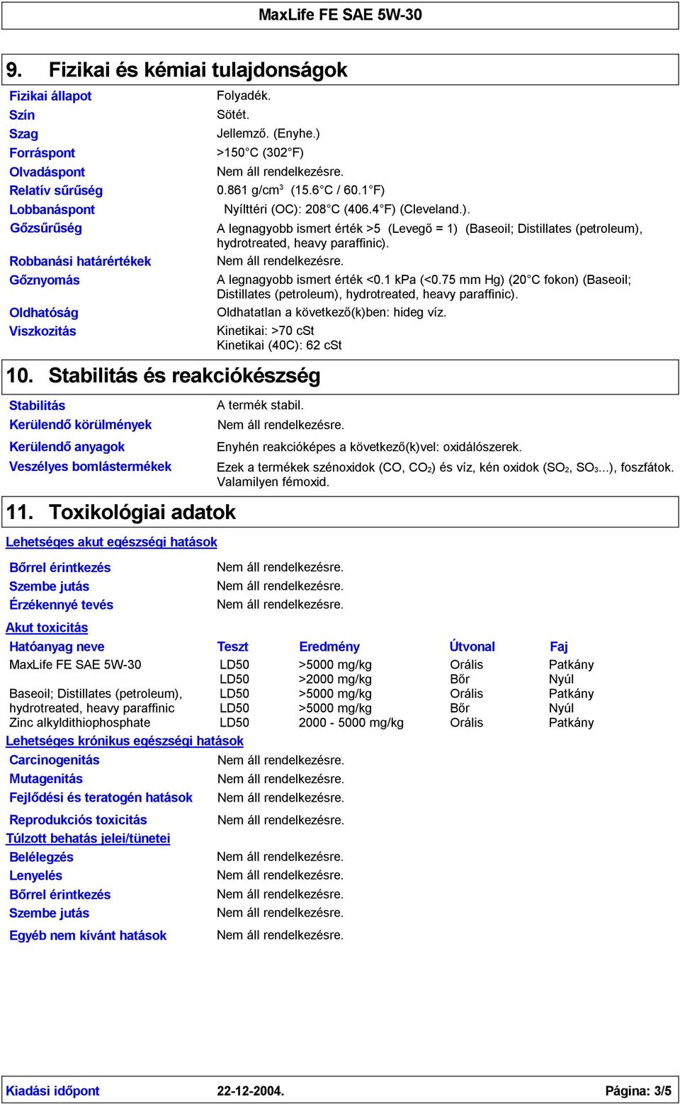 A legnagyobb ismert érték <0.1 kpa (<0.75 mm Hg) (20 C fokon) (Baseoil; Distillates (petroleum), ). Oldhatatlan a következő(k)ben: hideg víz.