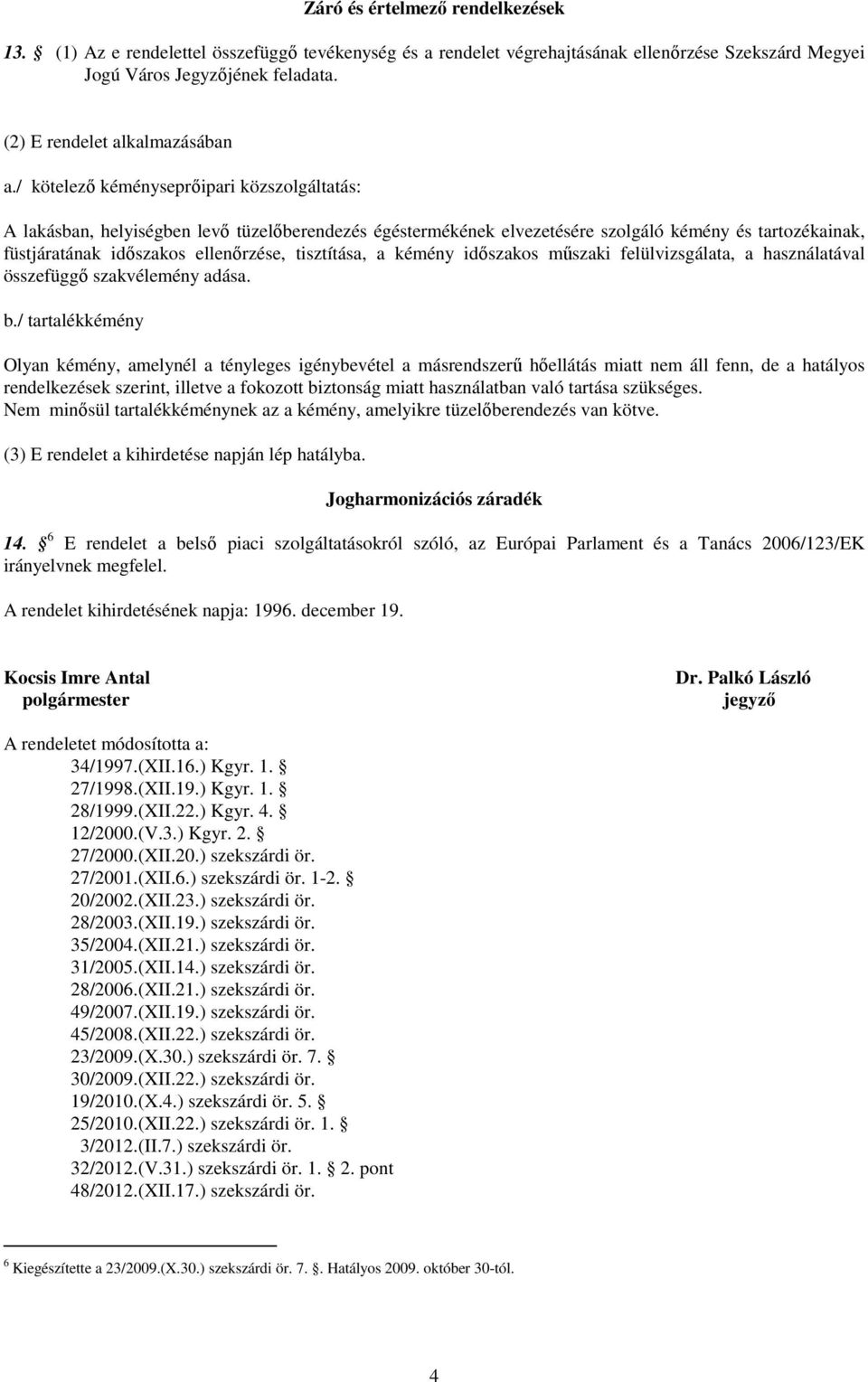 / kötelezı kéményseprıipari közszolgáltatás: A lakásban, helyiségben levı tüzelıberendezés égéstermékének elvezetésére szolgáló kémény és tartozékainak, füstjáratának idıszakos ellenırzése,