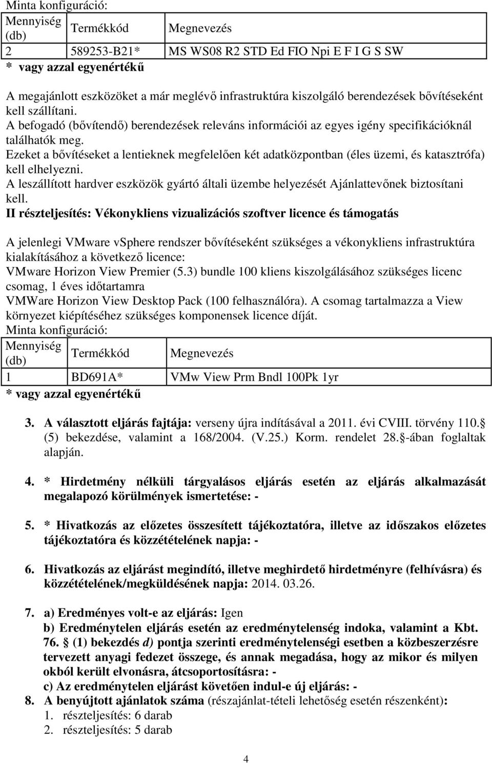 Ezeket a bővítéseket a lentieknek megfelelően két adatközpontban (éles üzemi, és katasztrófa) kell elhelyezni.