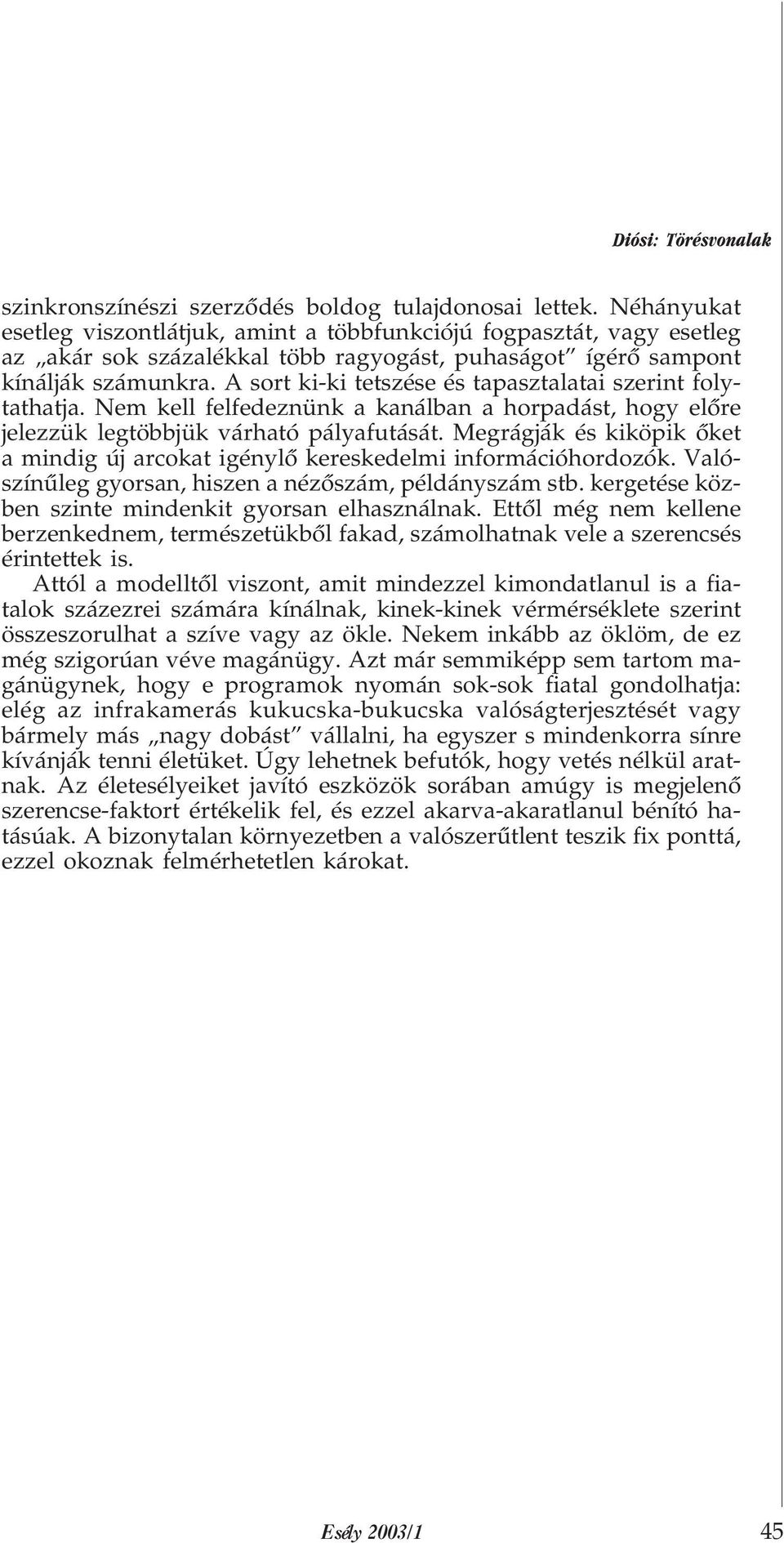 A sort ki-ki tetszése és tapasztalatai szerint folytathatja. Nem kell felfedeznünk a kanálban a horpadást, hogy elõre jelezzük legtöbbjük várható pályafutását.