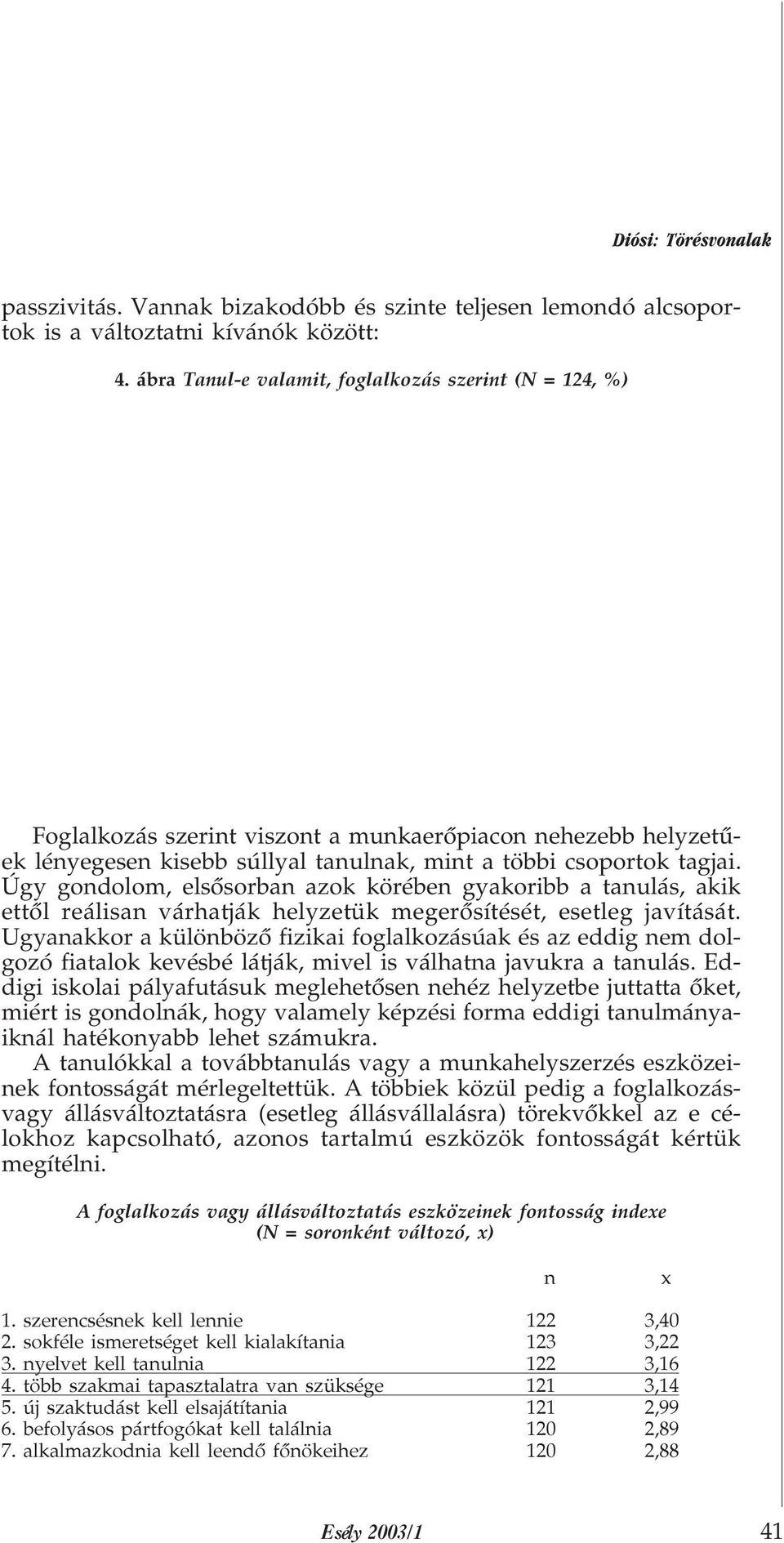 Úgy gondolom, elsõsorban azok körében gyakoribb a tanulás, akik ettõl reálisan várhatják helyzetük megerõsítését, esetleg javítását.