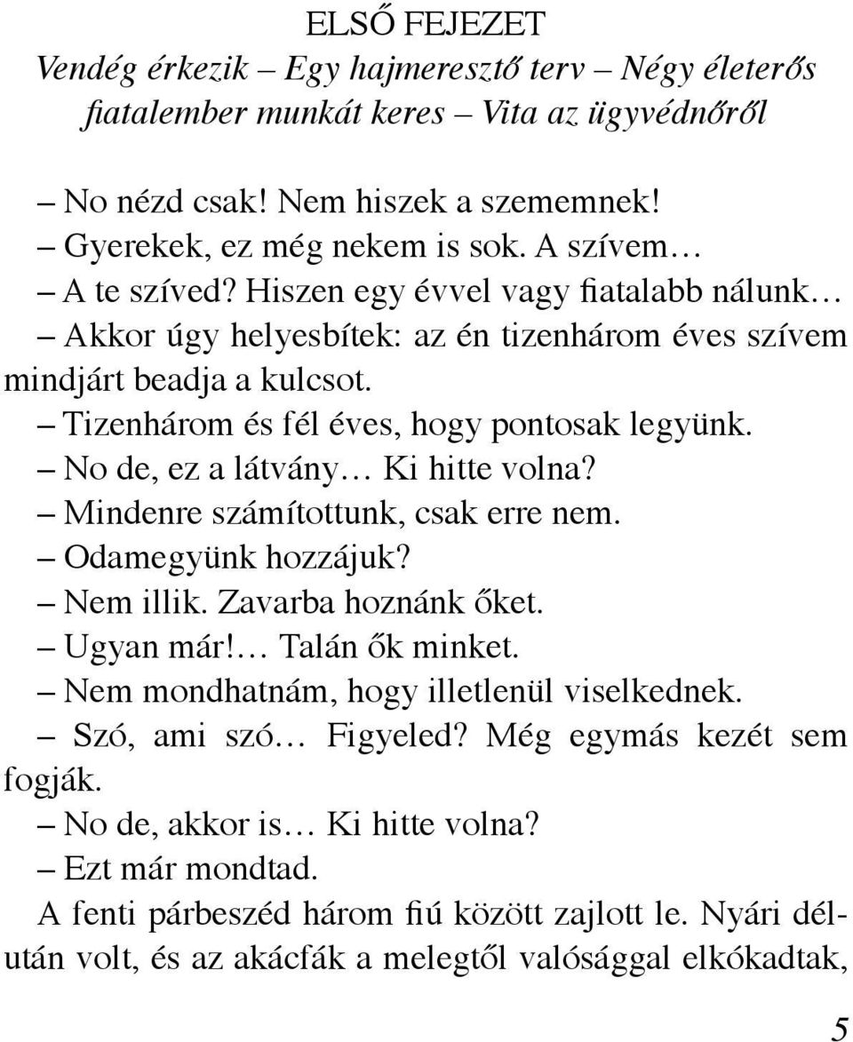 No de, ez a látvány Ki hitte volna? Mindenre számítottunk, csak erre nem. Odamegyünk hozzájuk? Nem illik. Zavarba hoznánk őket. Ugyan már! Talán ők minket.