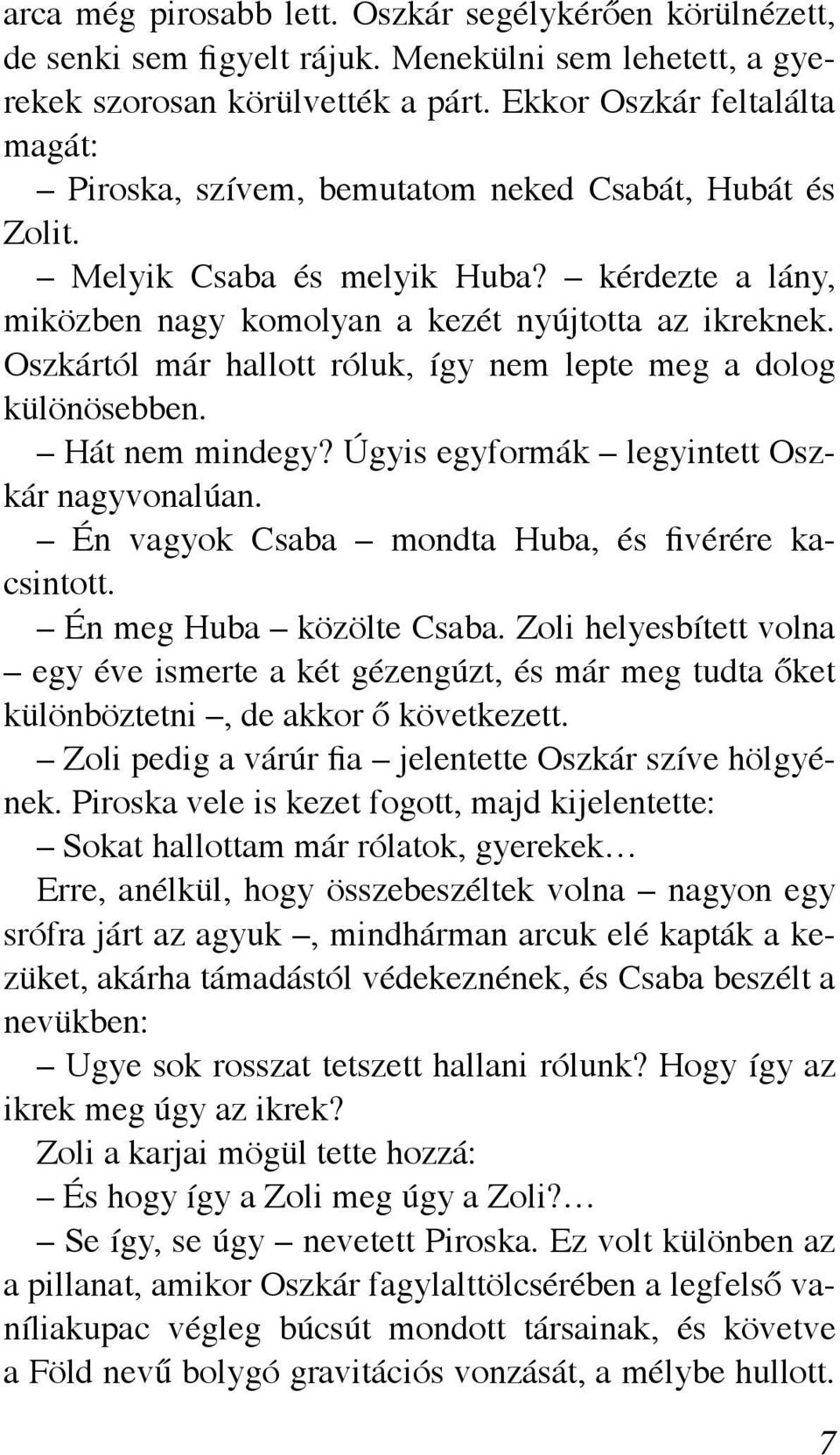 Oszkártól már hallott róluk, így nem lepte meg a dolog különösebben. Hát nem mindegy? Úgyis egyformák legyintett Oszkár nagyvonalúan. Én vagyok Csaba mondta Huba, és fivérére kacsintott.