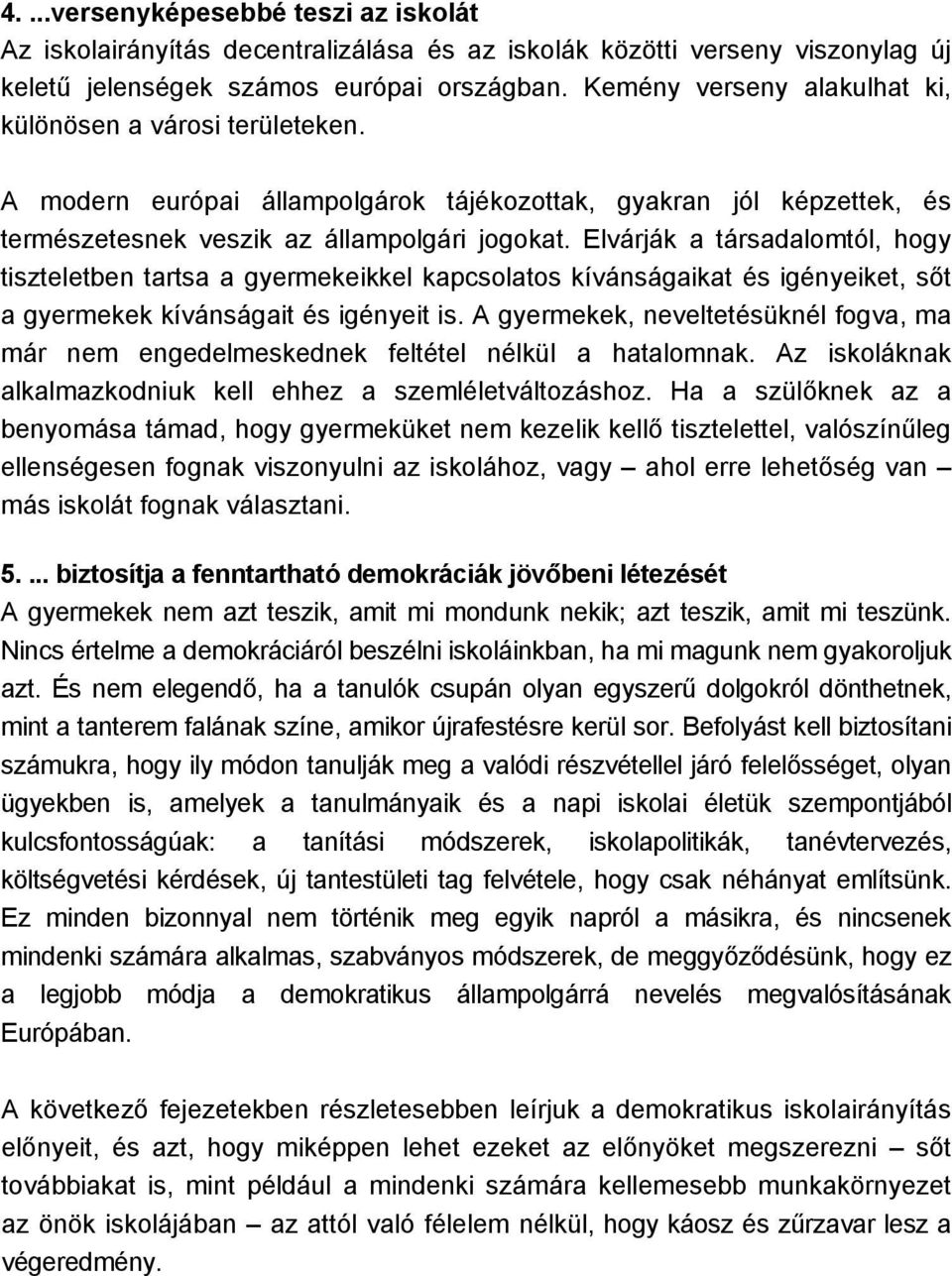 Elvárják a társadalomtól, hogy tiszteletben tartsa a gyermekeikkel kapcsolatos kívánságaikat és igényeiket, sőt a gyermekek kívánságait és igényeit is.