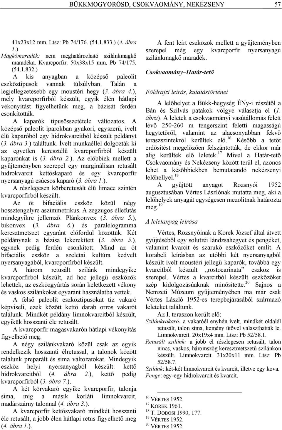 ), mely kvarcporfírból készült, egyik élén hátlapi vékonyítást figyelhetünk meg, a bázisát ferdén csonkították. A kaparók típusösszetétele változatos.