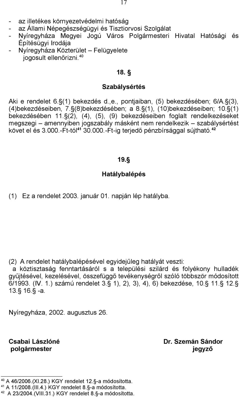 (1), (10)bekezdéseiben; 10. (1) bekezdésében 11. (2), (4), (5), (9) bekezdéseiben foglalt rendelkezéseket megszegi amennyiben jogszabály másként nem rendelkezik szabálysértést követ el és 3.000.