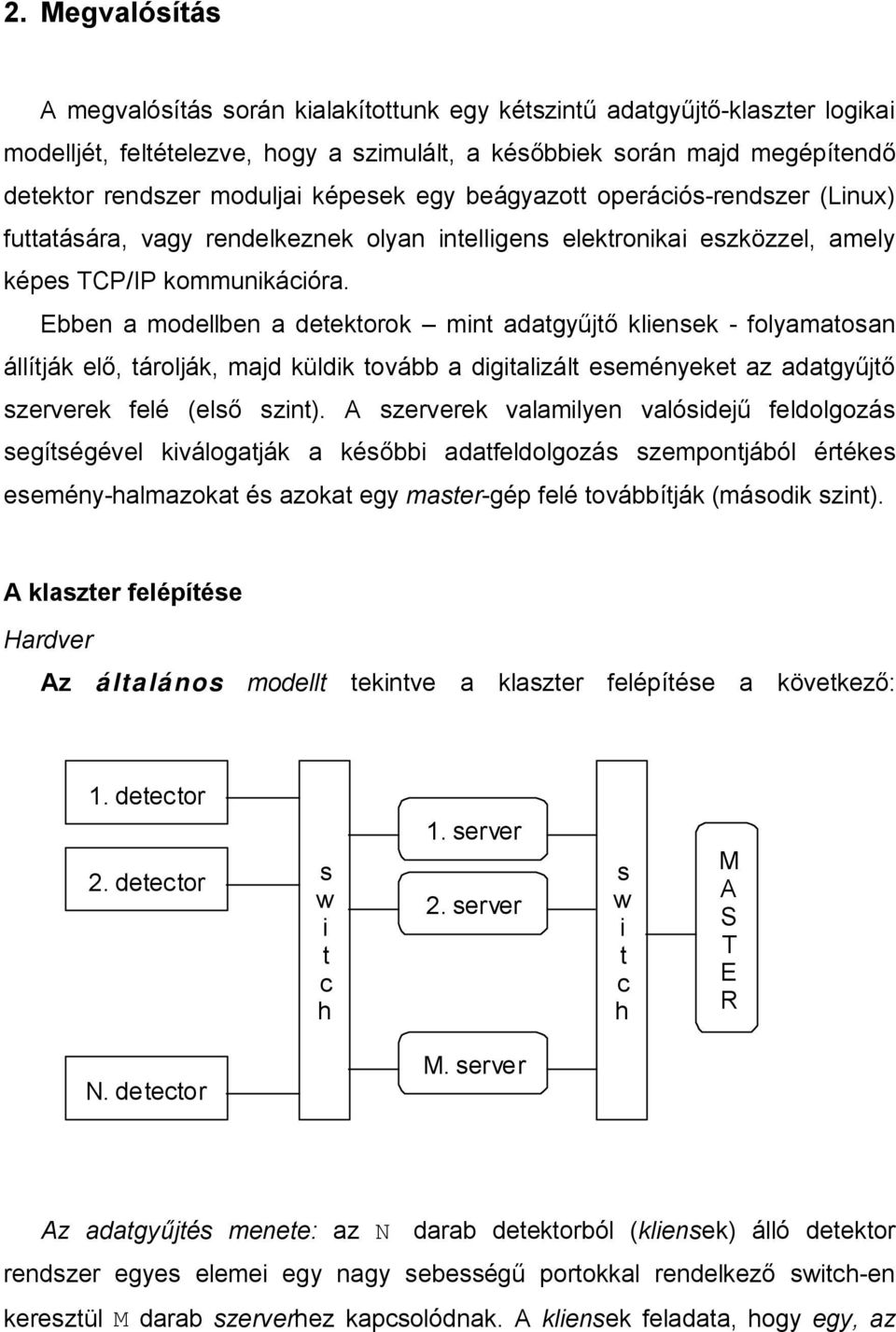 Ebben a modellben a detektorok mint adatgyűjtő kliensek - folyamatosan állítják elő, tárolják, majd küldik tovább a digitalizált eseményeket az adatgyűjtő szerverek felé (első szint).