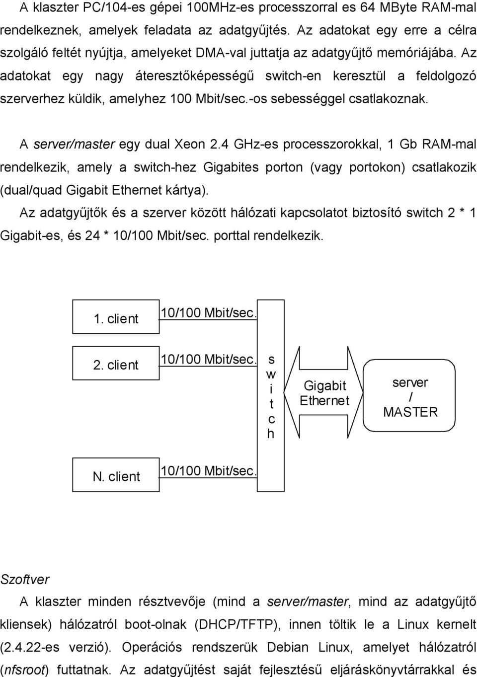 Az adatokat egy nagy áteresztőképességű switch-en keresztül a feldolgozó szerverhez küldik, amelyhez 100 Mbit/sec.-os sebességgel csatlakoznak. A server/master egy dual Xeon 2.