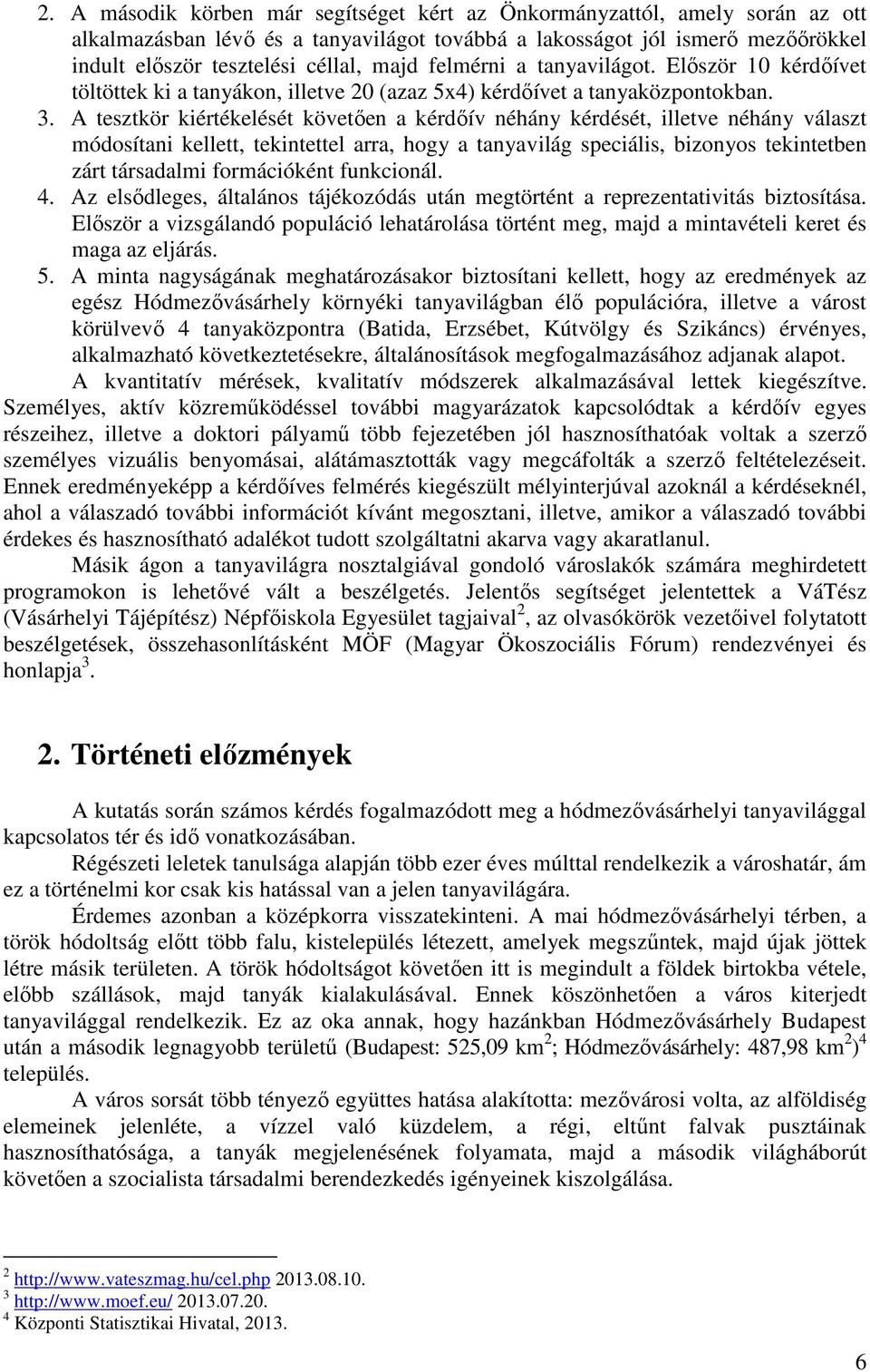 A tesztkör kiértékelését követően a kérdőív néhány kérdését, illetve néhány választ módosítani kellett, tekintettel arra, hogy a tanyavilág speciális, bizonyos tekintetben zárt társadalmi