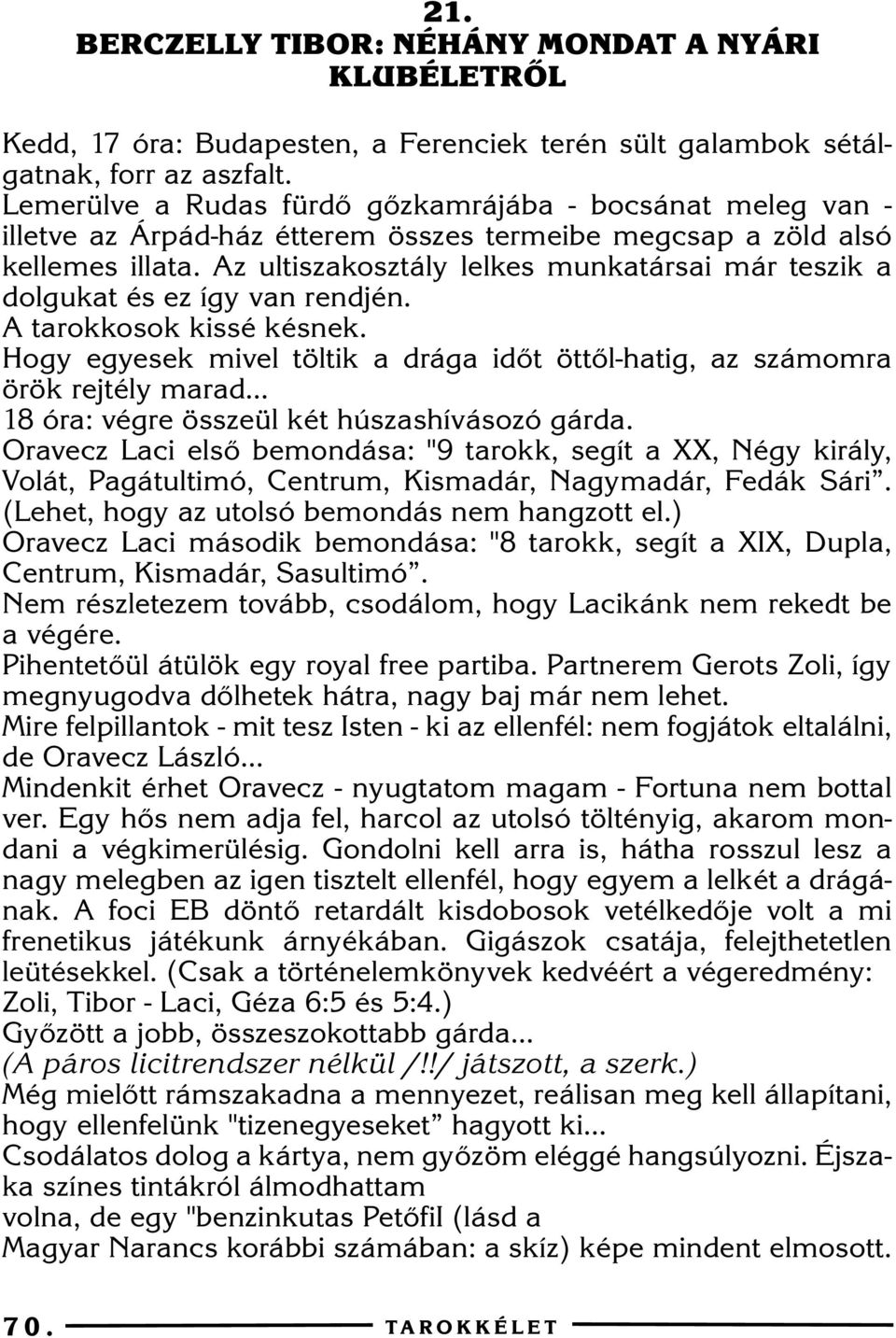 Az ultiszakosztály lelkes munkatársai már teszik a dolgukat és ez így van rendjén. A tarokkosok kissé késnek. Hogy egyesek mivel töltik a drága idõt öttõl-hatig, az számomra örök rejtély marad.