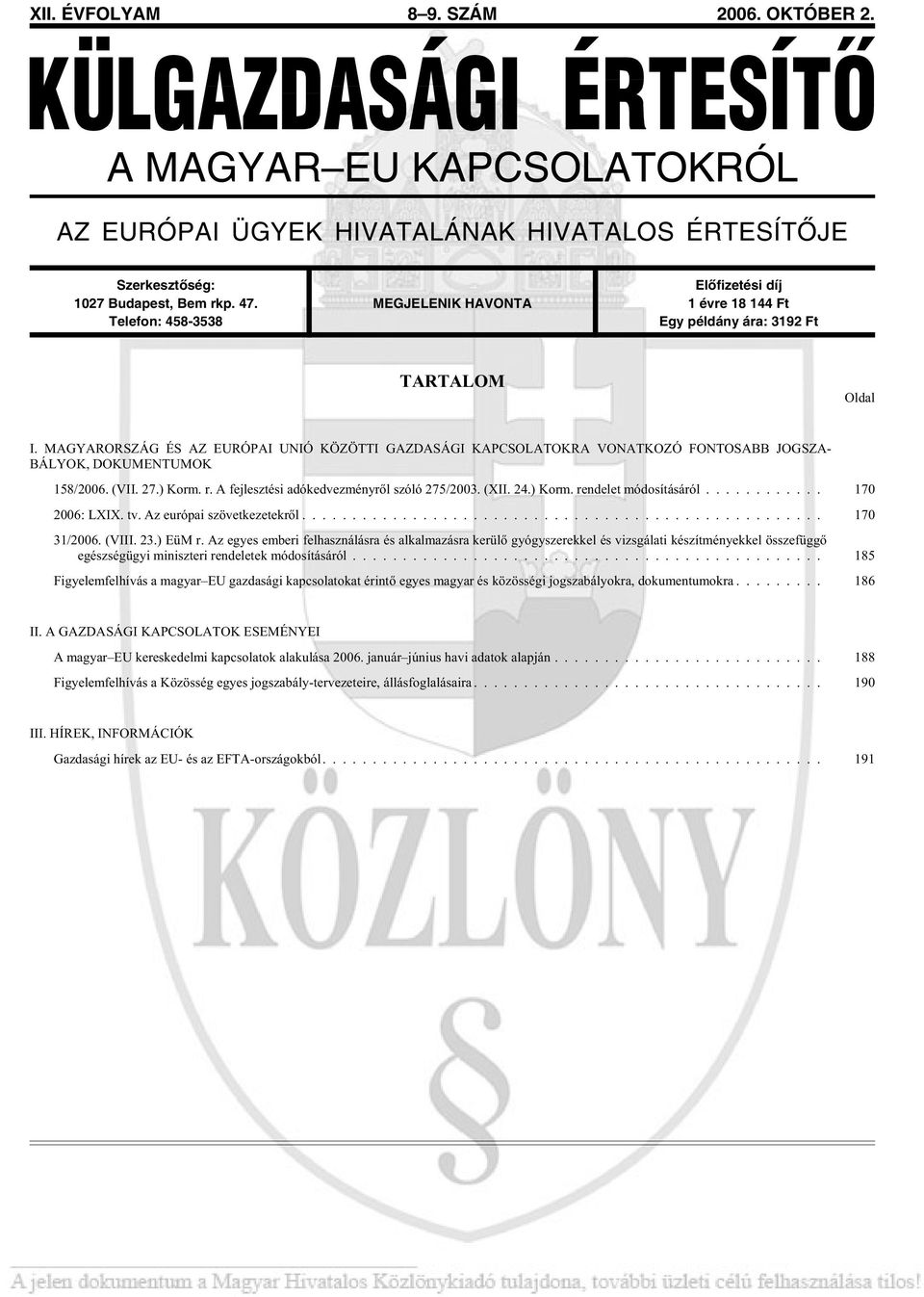 MAGYARORSZÁG ÉS AZ EURÓPAI UNIÓ KÖZÖTTI GAZDASÁGI KAPCSOLATOKRA VONATKOZÓ FONTOSABB JOG SZA - BÁLYOK, DOKUMENTUMOK 158/2006. (VII. 27.) Korm. r. A fej lesz té si adó ked vez mény rõl szó ló 275/2003.