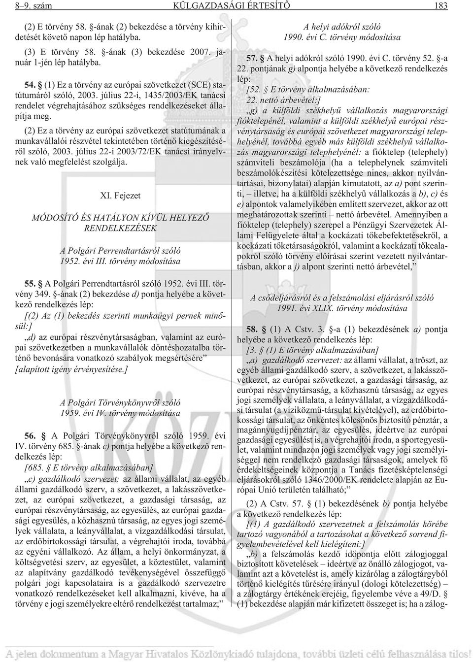 (2) Ez a törvény az európai szövetkezet statútumának a munkavállalói részvétel tekintetében történõ kiegészítésérõl szóló, 2003. július 22-i 2003/72/EK tanácsi irányelvnek való megfelelést szolgálja.