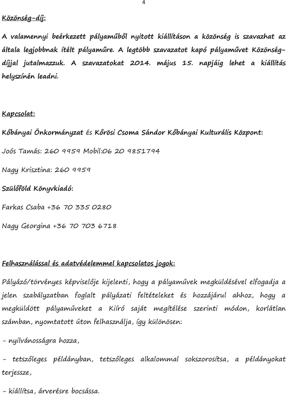 Kapcsolat: Kőbányai Önkormányzat és Kőrösi Csoma Sándor Kőbányai Kulturális Központ: Joós Tamás: 260 9959 Mobil:06 20 9851794 Nagy Krisztina: 260 9959 Szülőföld Könyvkiadó: Farkas Csaba +36 70 335