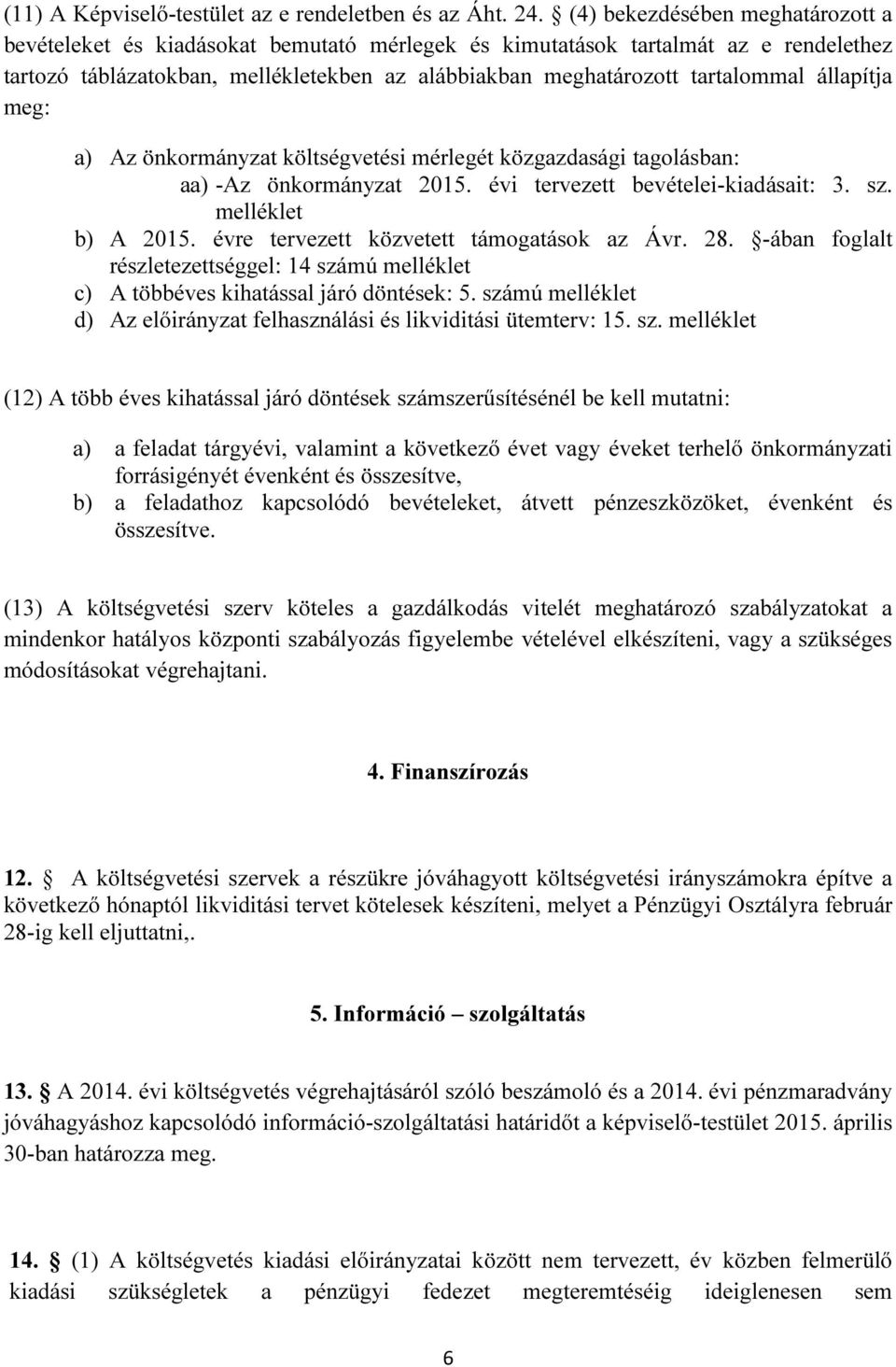 állapítja meg: a) Az önkormányzat költségvetési mérlegét közgazdasági tagolásban: aa) -Az önkormányzat 2015. évi tervezett bevételei-kiadásait: 3. sz. melléklet b) A 2015.