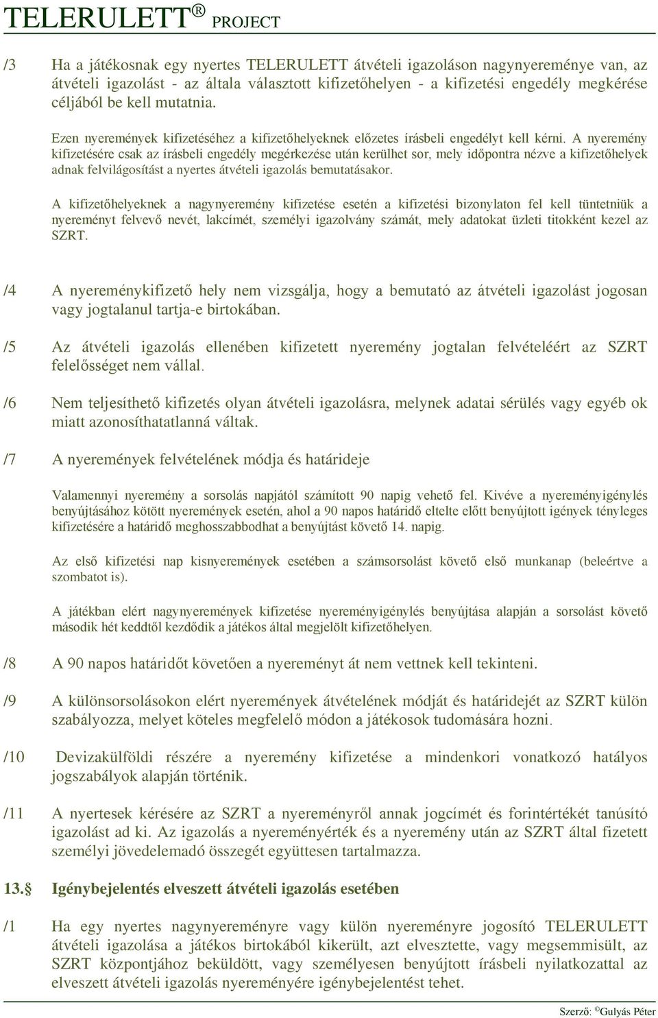 A nyeremény kifizetésére csak az írásbeli engedély megérkezése után kerülhet sor, mely időpontra nézve a kifizetőhelyek adnak felvilágosítást a nyertes átvételi igazolás bemutatásakor.