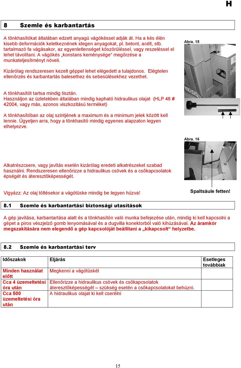 15 Kizárólag rendszeresen kezelt géppel lehet elégedett a tulajdonos. Elégtelen ellenőrzés és karbantartás balesethez és sebesülésekhez vezethet. A tönkhasítót tartsa mindig tisztán.