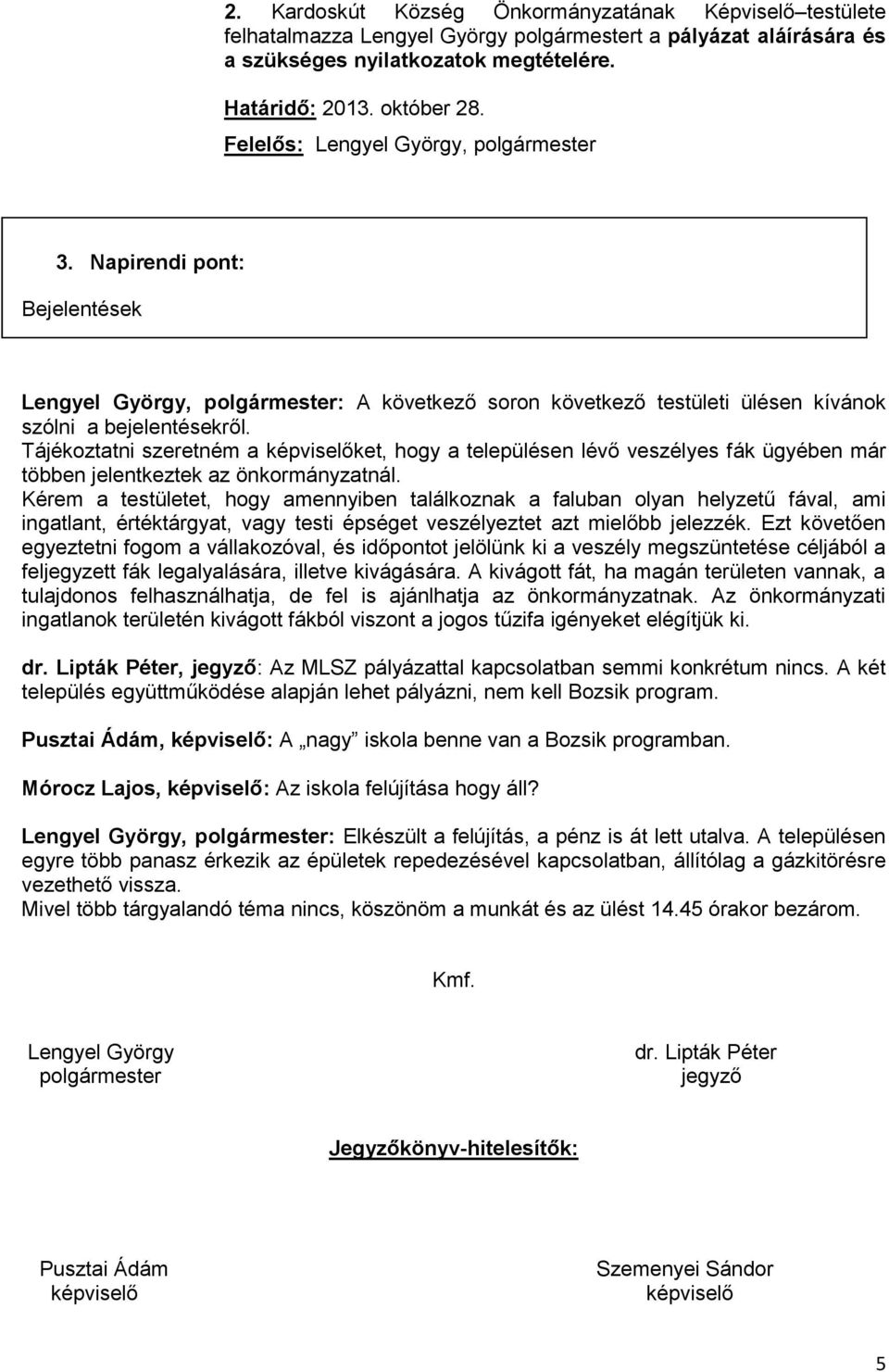 Tájékoztatni szeretném a képviselőket, hogy a településen lévő veszélyes fák ügyében már többen jelentkeztek az önkormányzatnál.