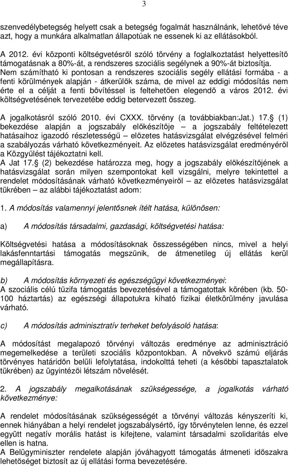 Nem számítható ki pontosan a rendszeres szociális segély ellátási formába - a fenti körülmények alapján - átkerülők száma, de mivel az eddigi módosítás nem érte el a célját a fenti bővítéssel is