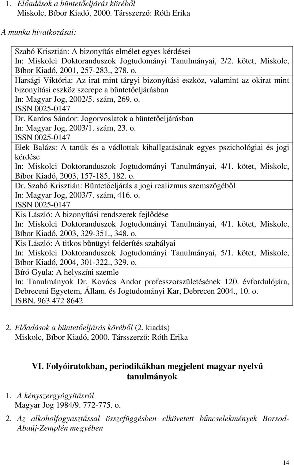 Harsági Viktória: Az irat mint tárgyi bizonyítási eszköz, valamint az okirat mint bizonyítási eszköz szerepe a büntetıeljárásban In: Magyar Jog, 2002/5. szám, 269. o. ISSN 0025-0147 Dr.