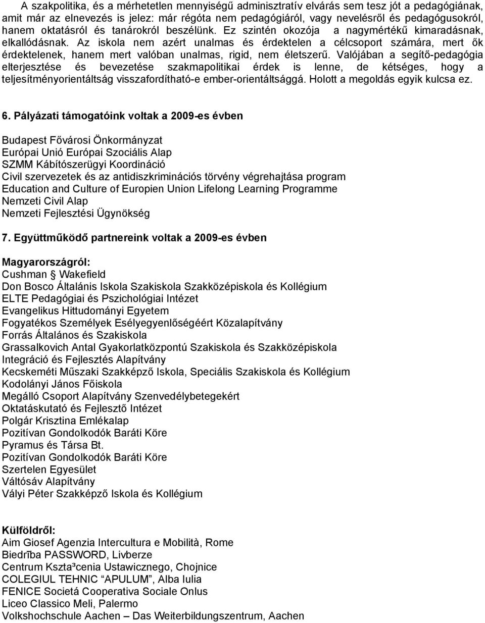 Az iskola nem azért unalmas és érdektelen a célcsoport számára, mert ők érdektelenek, hanem mert valóban unalmas, rigid, nem életszerű.