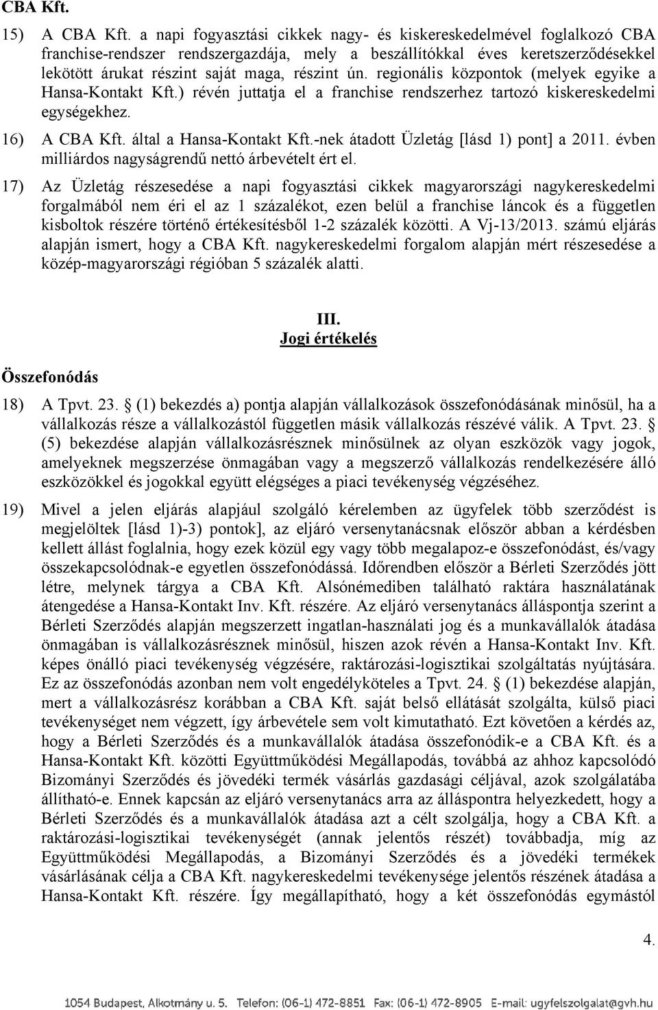 regionális központok (melyek egyike a Hansa-Kontakt Kft.) révén juttatja el a franchise rendszerhez tartozó kiskereskedelmi egységekhez. 16) A CBA Kft. által a Hansa-Kontakt Kft.