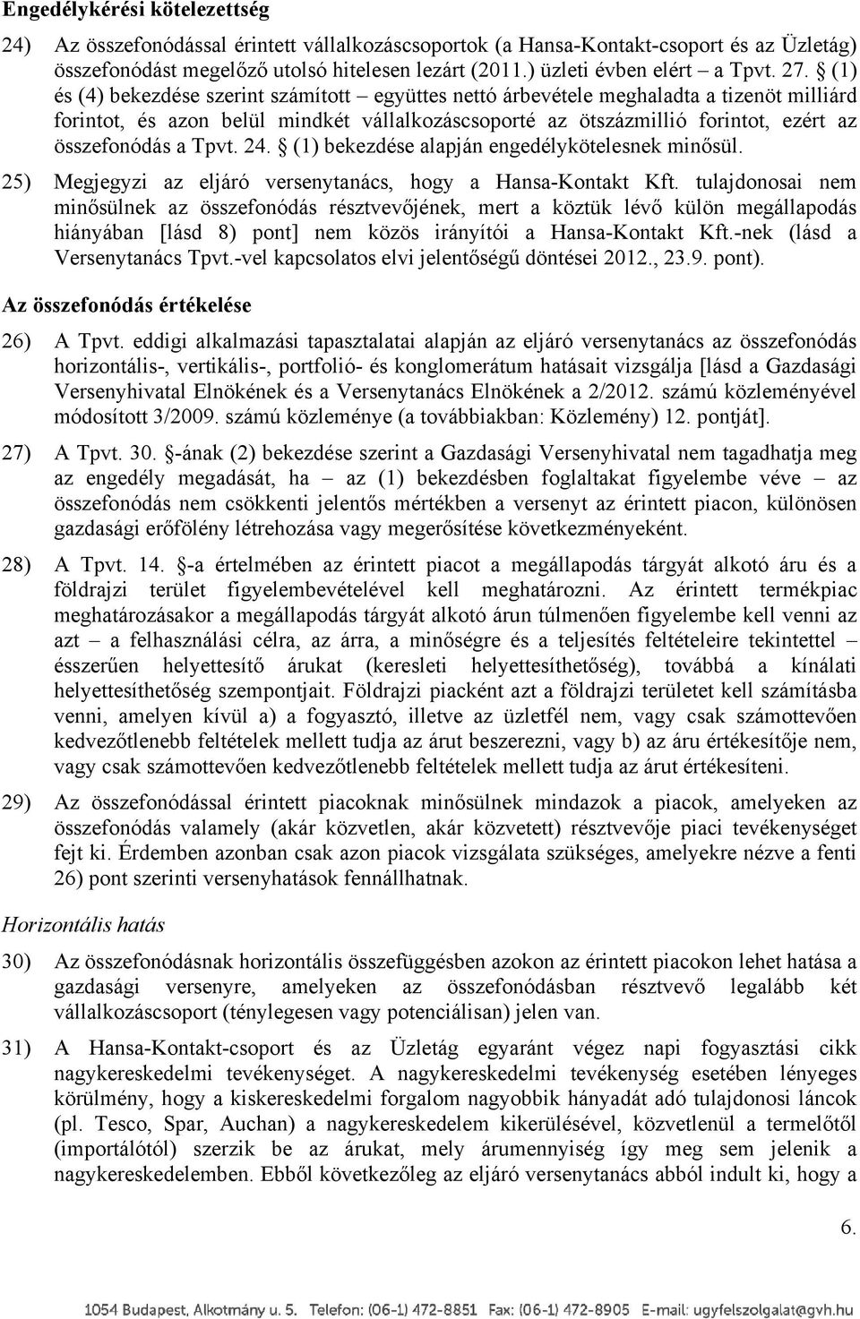 (1) és (4) bekezdése szerint számított együttes nettó árbevétele meghaladta a tizenöt milliárd forintot, és azon belül mindkét vállalkozáscsoporté az ötszázmillió forintot, ezért az összefonódás a