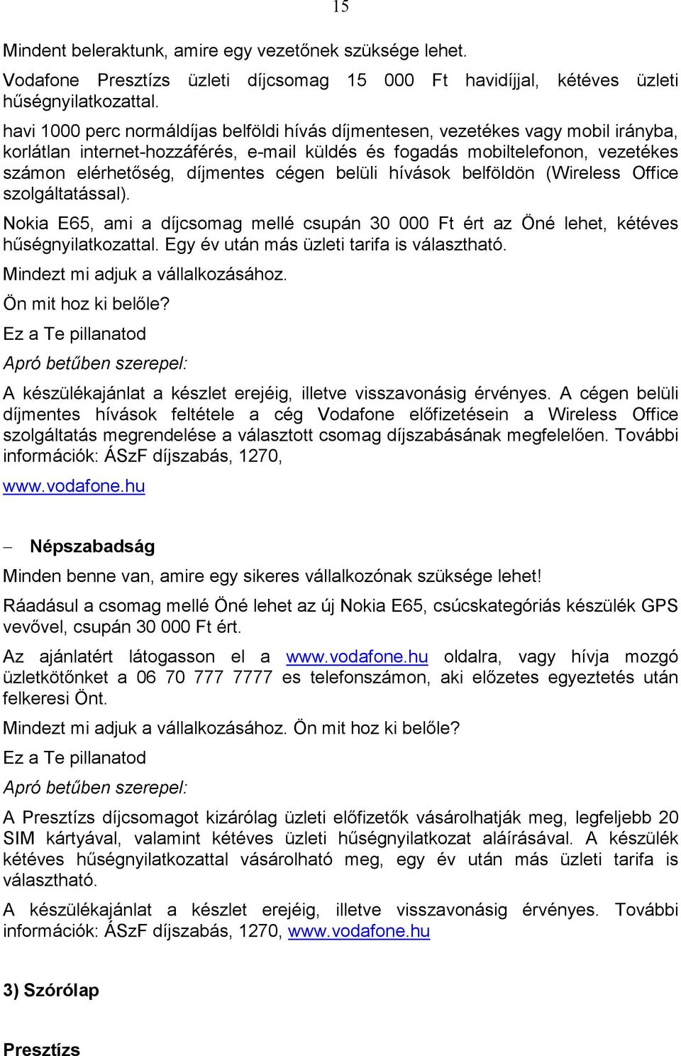 cégen belüli hívások belföldön (Wireless Office szolgáltatással). Nokia E65, ami a díjcsomag mellé csupán 30 000 Ft ért az Öné lehet, kétéves hőségnyilatkozattal.