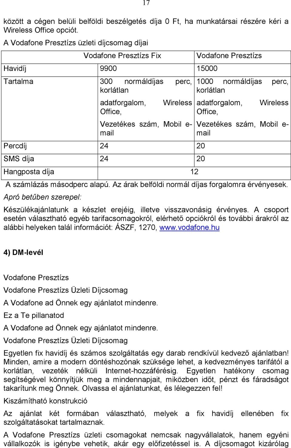 Mobil e- mail Percdíj 24 20 SMS díja 24 20 Hangposta díja 12 Vodafone Presztízs 1000 normáldíjas perc, korlátlan adatforgalom, Office, Wireless Vezetékes szám, Mobil e- mail A számlázás másodperc