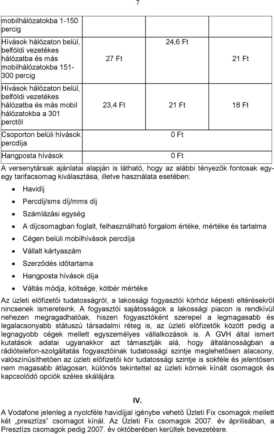 egyegy tarifacsomag kiválasztása, illetve használata esetében: Havidíj Percdíj/sms díj/mms díj Számlázási egység A díjcsomagban foglalt, felhasználható forgalom értéke, mértéke és tartalma Cégen