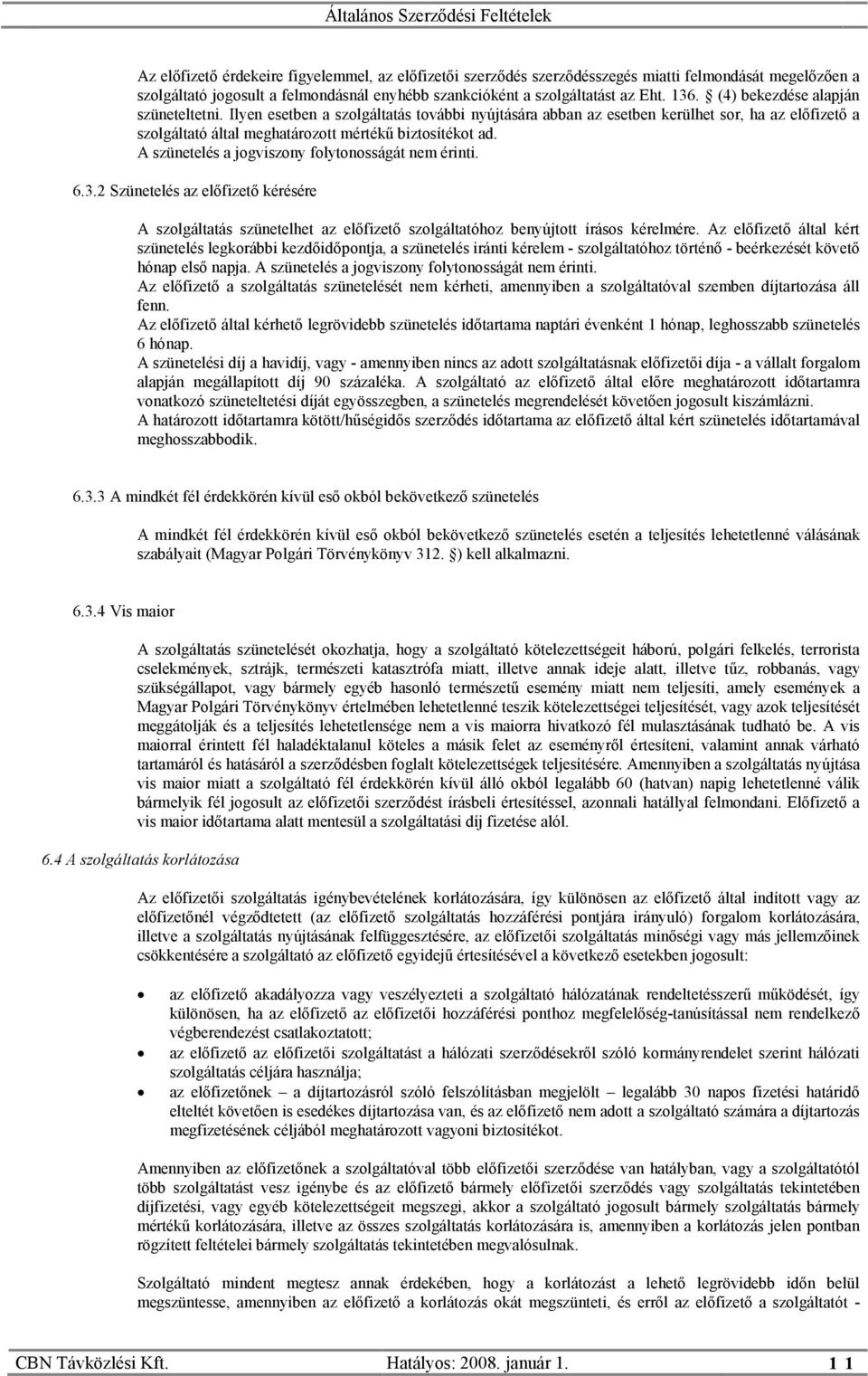 A szünetelés a jogviszony folytonosságát nem érinti. 6.3.2 Szünetelés az előfizető kérésére A szolgáltatás szünetelhet az előfizető szolgáltatóhoz benyújtott írásos kérelmére.