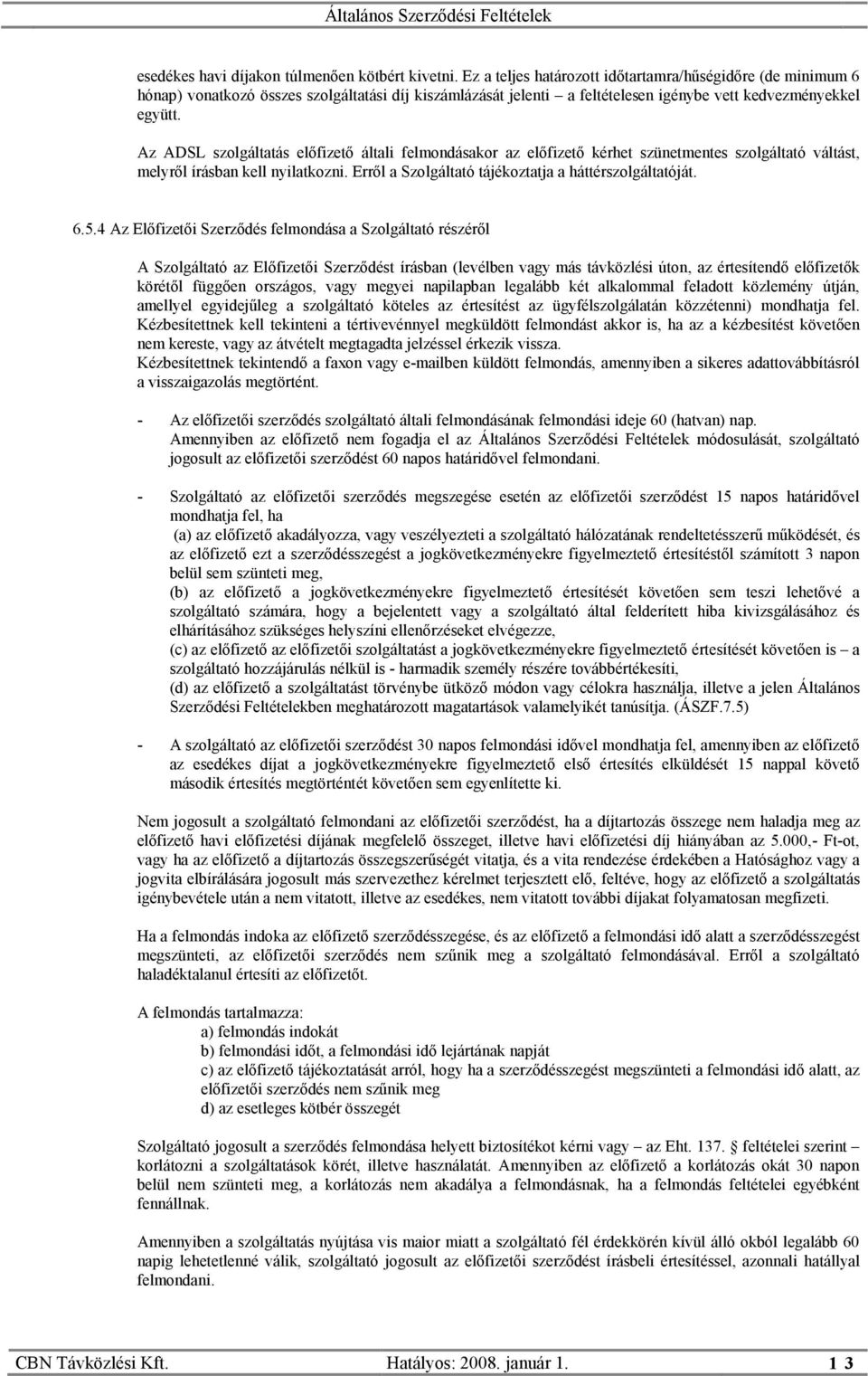 Az ADSL szolgáltatás előfizető általi felmondásakor az előfizető kérhet szünetmentes szolgáltató váltást, melyről írásban kell nyilatkozni. Erről a Szolgáltató tájékoztatja a háttérszolgáltatóját. 6.