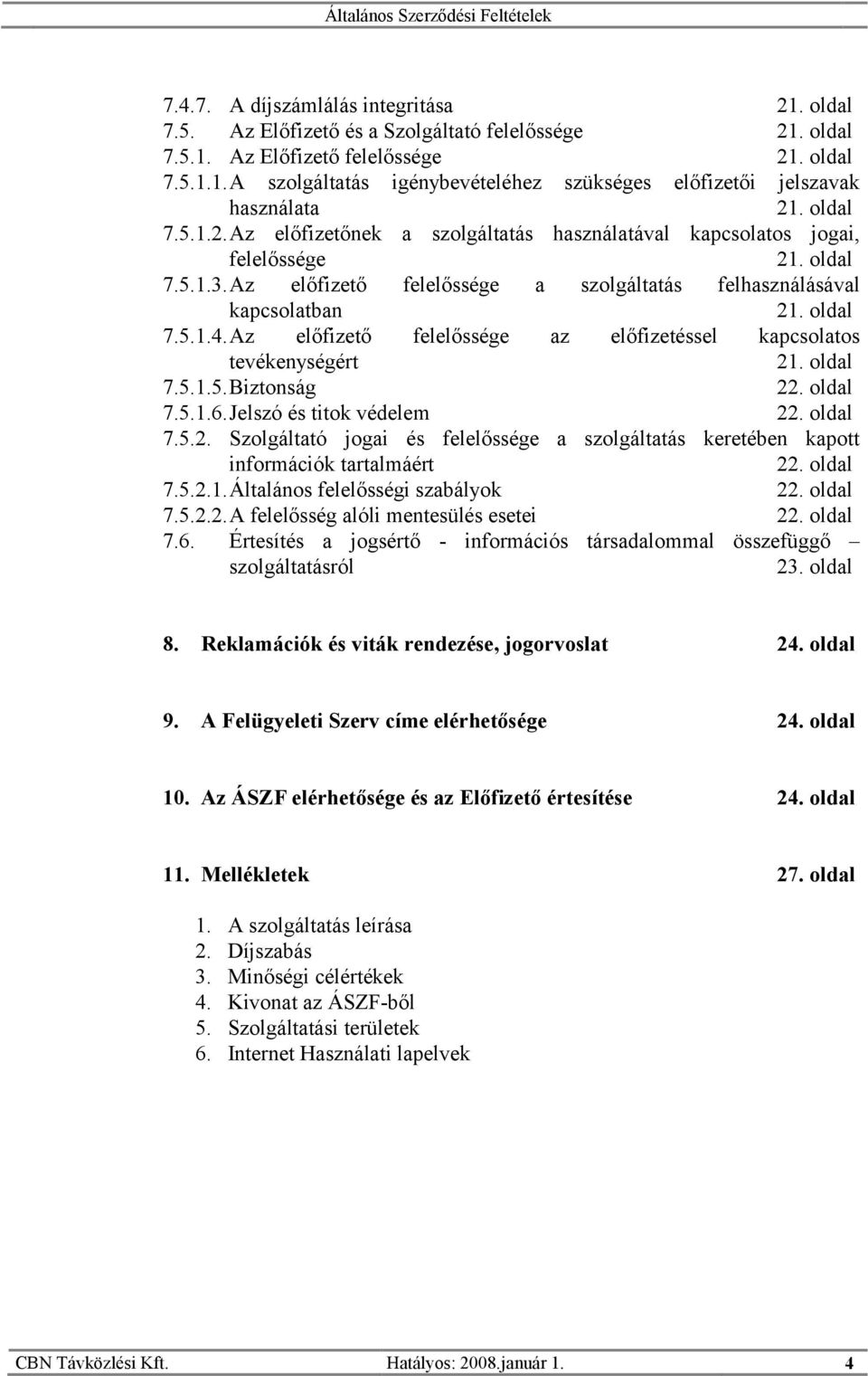 Az előfizető felelőssége az előfizetéssel kapcsolatos tevékenységért 21. oldal 7.5.1.5.Biztonság 22. oldal 7.5.1.6.Jelszó és titok védelem 22. oldal 7.5.2. Szolgáltató jogai és felelőssége a szolgáltatás keretében kapott információk tartalmáért 22.