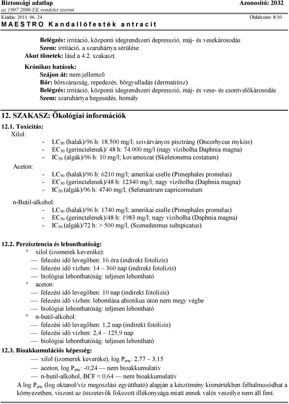 szaruhártya hegesedés, homály 12. SZAKASZ: Ökológiai információk 12.1. Toxicitás: : - LC 50 (halak)/96 h: 18.500 mg/l; szivárványos pisztráng (Oncorhycus mykiss) - EC 50 (gerinctelenek)/ 48 h: 74.