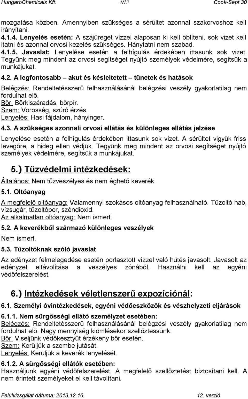 A legfontosabb akut és késleltetett tünetek és hatások Belégzés: Rendeltetésszerű felhasználásánál belégzési veszély gyakorlatilag nem fordulhat elő. Bőr: Bőrkiszáradás, bőrpír.