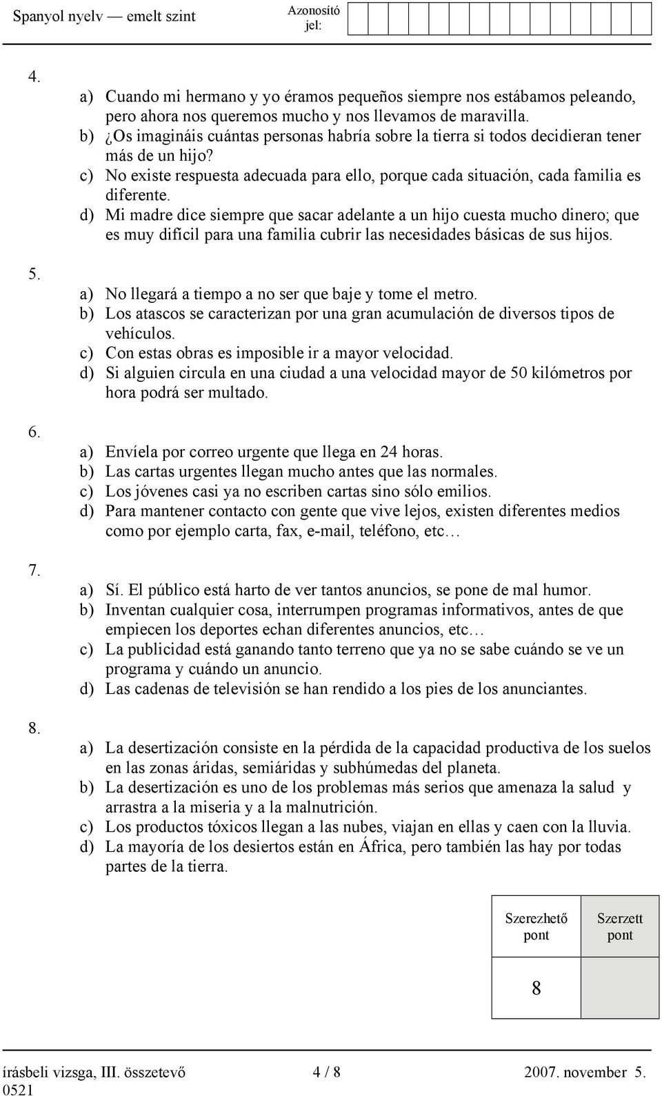 d) Mi madre dice siempre que sacar adelante a un hijo cuesta mucho dinero; que es muy difícil para una familia cubrir las necesidades básicas de sus hijos.